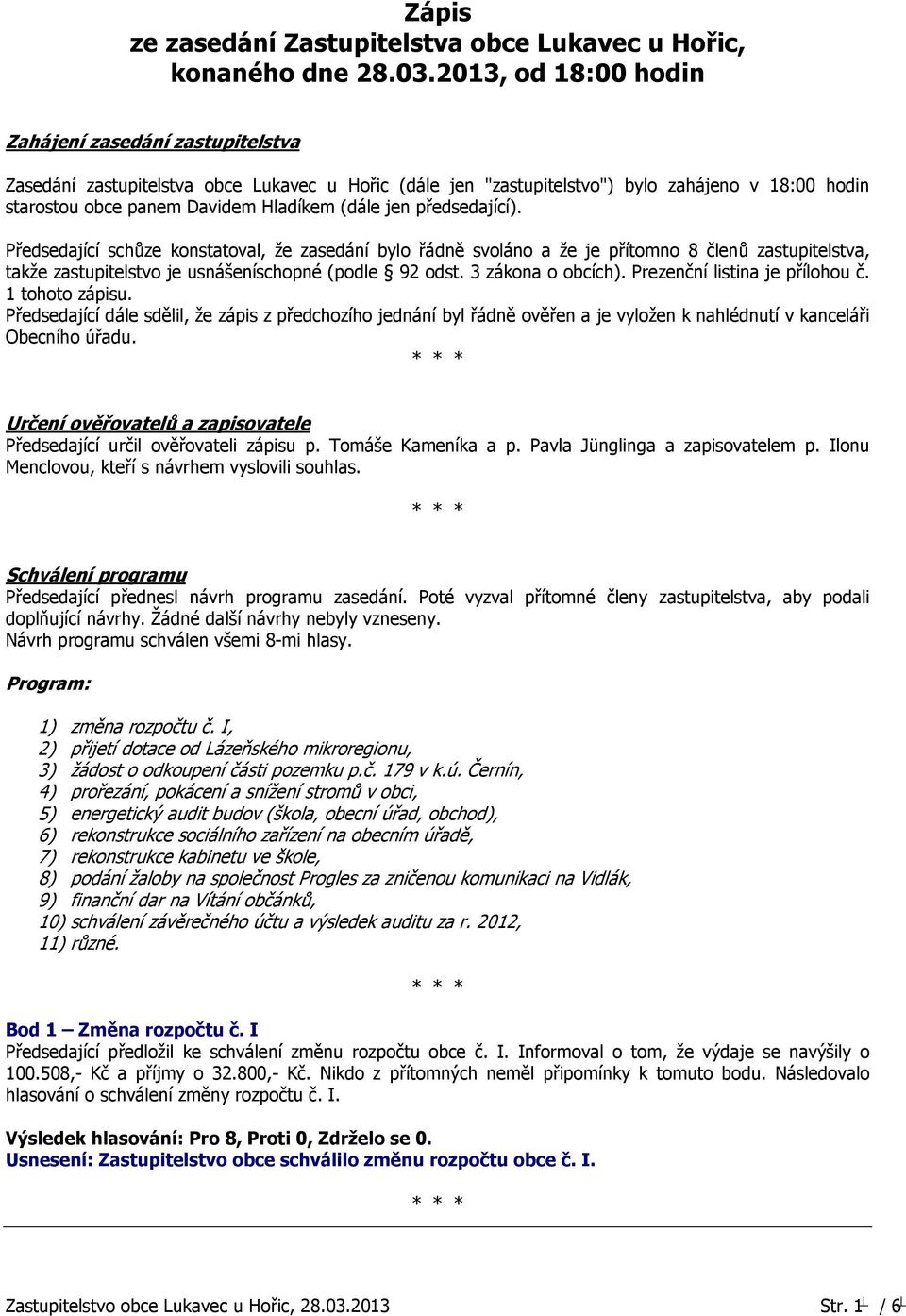 jen předsedající). Předsedající schůze konstatoval, že zasedání bylo řádně svoláno a že je přítomno 8 členů zastupitelstva, takže zastupitelstvo je usnášeníschopné (podle 92 odst. 3 zákona o obcích).