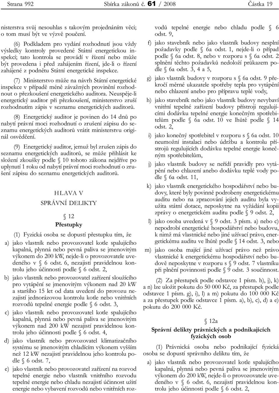 řízení zahájené z podnětu Státní energetické inspekce. (7) Ministerstvo může na návrh Státní energetické inspekce v případě méně závažných provinění rozhodnout o přezkoušení energetického auditora.