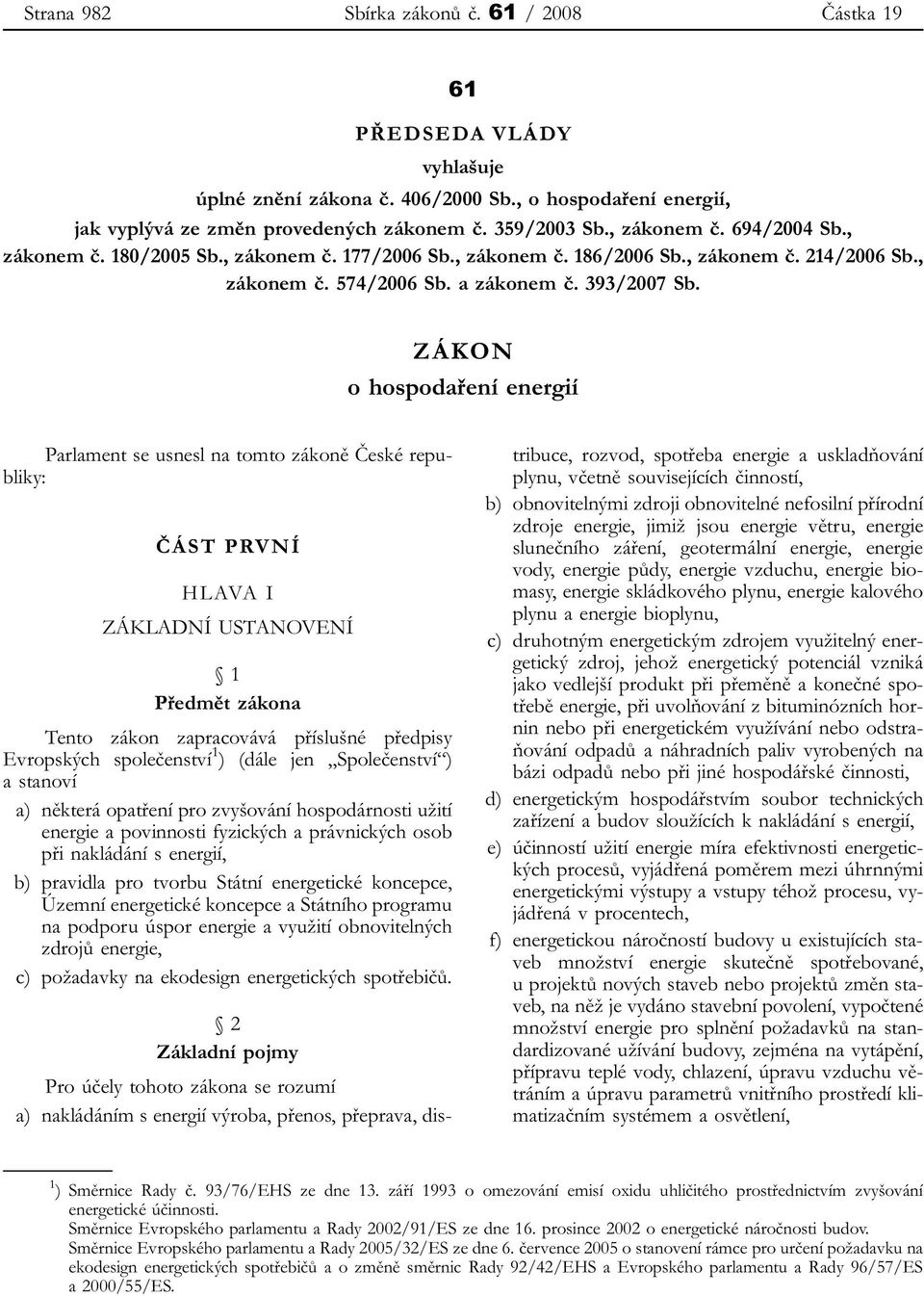 ZÁKON o hospodaření energií Parlament se usnesl na tomto zákoně České republiky: ČÁST PRVNÍ HLAVA I ZÁKLADNÍ USTANOVENÍ 1 Předmět zákona Tento zákon zapracovává příslušné předpisy Evropských