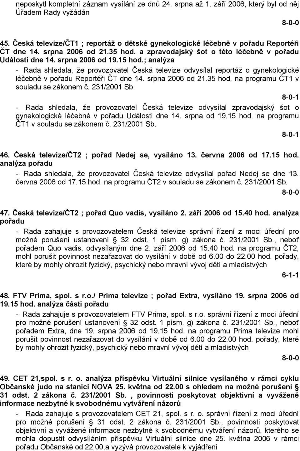 ; analýza - Rada shledala, že provozovatel Česká televize odvysílal reportáž o gynekologické léčebně v pořadu Reportéři ČT dne 14. srpna 2006 od 21.35 hod. na programu ČT1 v souladu se zákonem č.