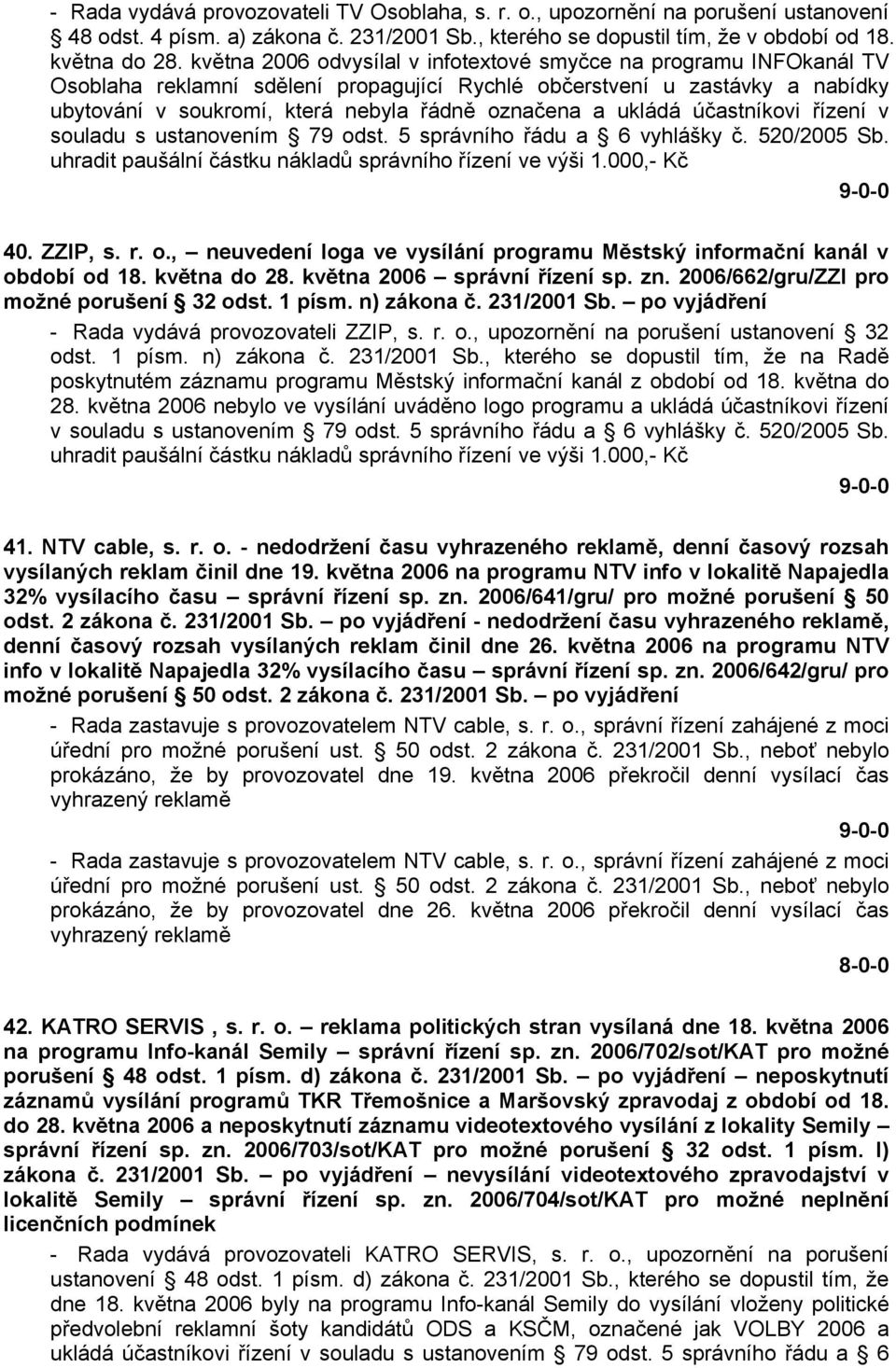 ukládá účastníkovi řízení v souladu s ustanovením 79 odst. 5 správního řádu a 6 vyhlášky č. 520/2005 Sb. uhradit paušální částku nákladů správního řízení ve výši 1.000,- Kč 40. ZZIP, s. r. o., neuvedení loga ve vysílání programu Městský informační kanál v období od 18.