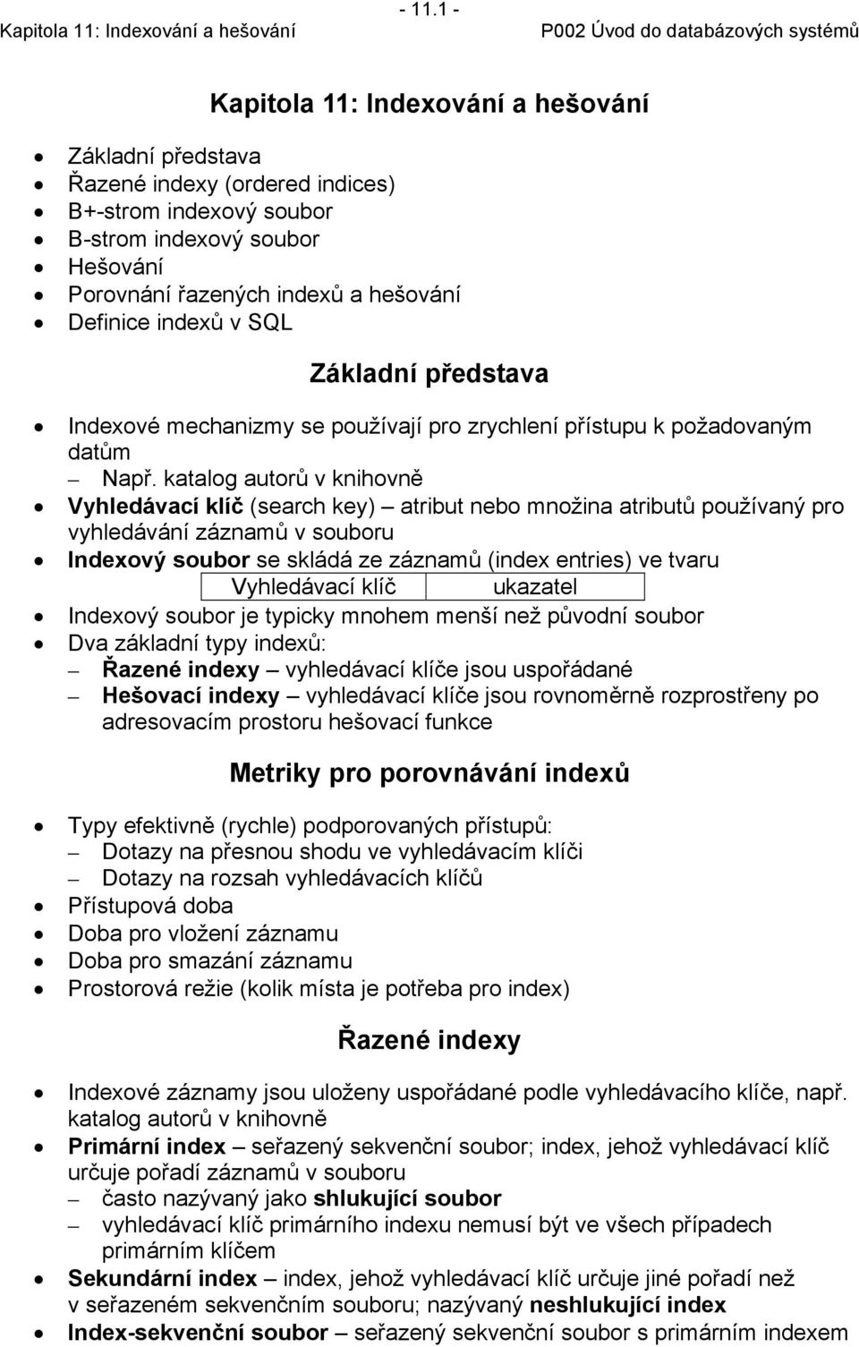 katalog autorů v knihovně Vyhledávací klíč (search key) atribut nebo množina atributů používaný pro vyhledávání záznamů v souboru Indexový soubor se skládá ze záznamů (index entries) ve tvaru