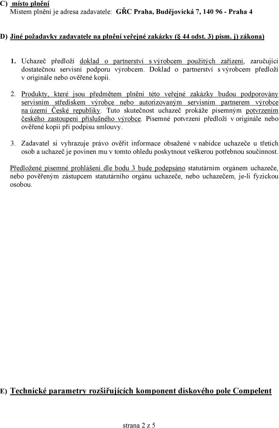 Produkty, které jsou předmětem plnění této veřejné zakázky budou podporovány servisním střediskem výrobce nebo autorizovaným servisním partnerem výrobce na území České republiky.