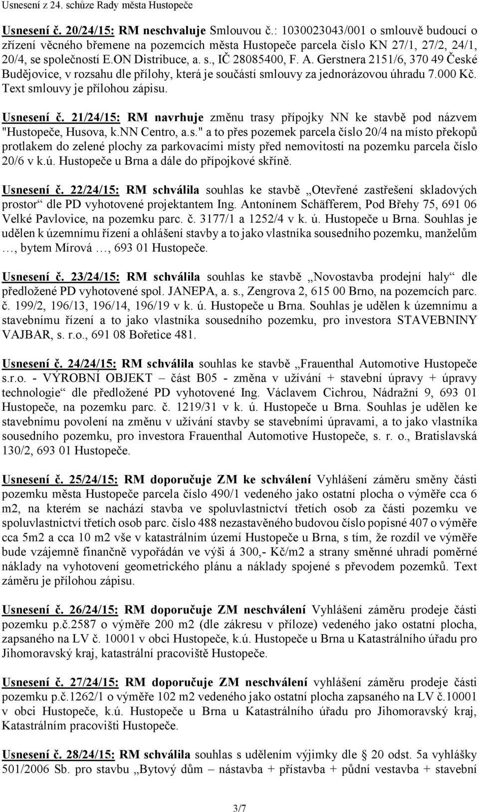 Usnesení č. 21/24/15: RM navrhuje změnu trasy přípojky NN ke stavbě pod názvem "Hustopeče, Husova, k.nn Centro, a.s." a to přes pozemek parcela číslo 20/4 na místo překopů protlakem do zelené plochy za parkovacími místy před nemovitostí na pozemku parcela číslo 20/6 v k.