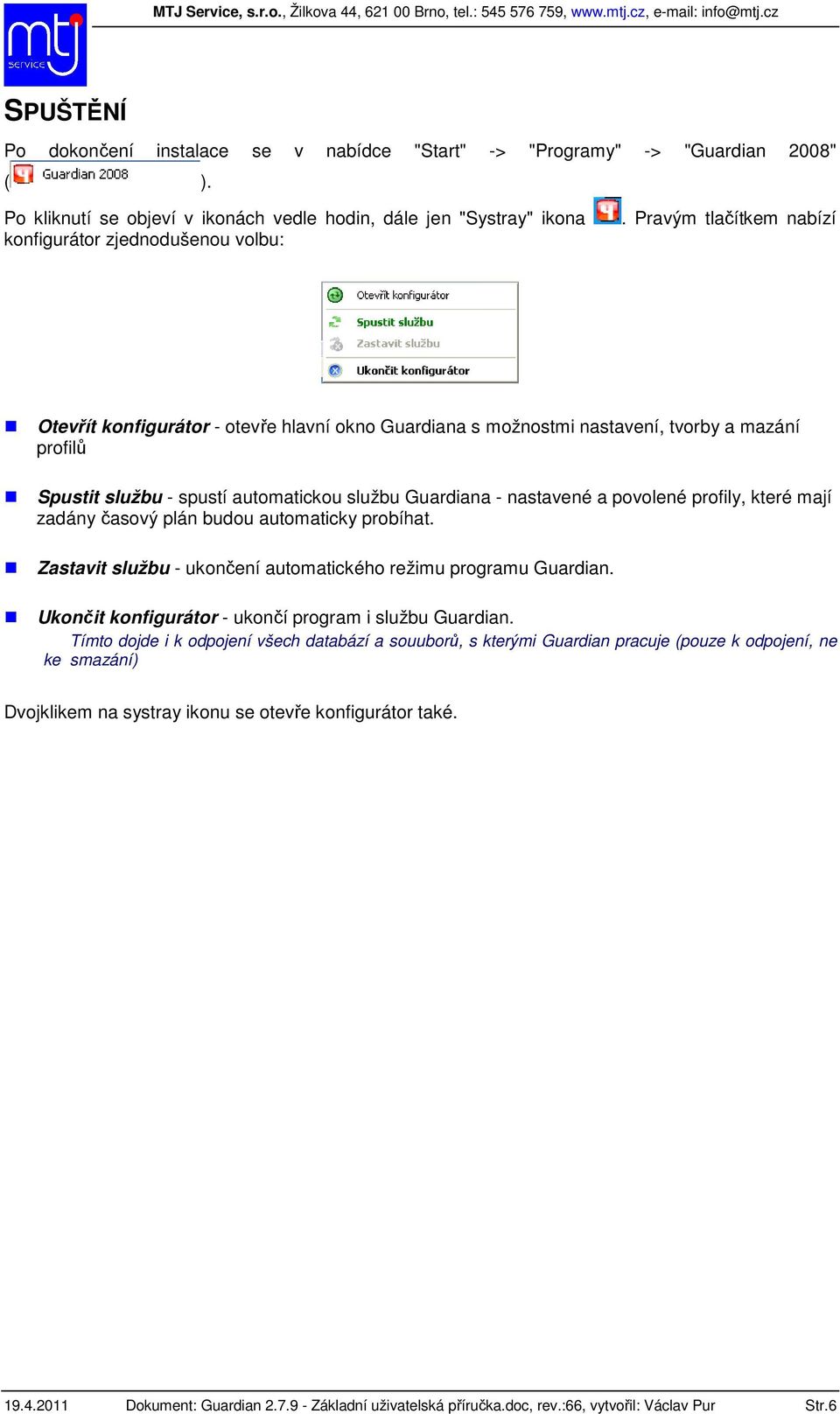 profily, které mají zadány časový plán budou automaticky probíhat. Zastavit službu - ukončení automatického režimu programu Guardian. Ukončit konfigurátor - ukončí program i službu Guardian.