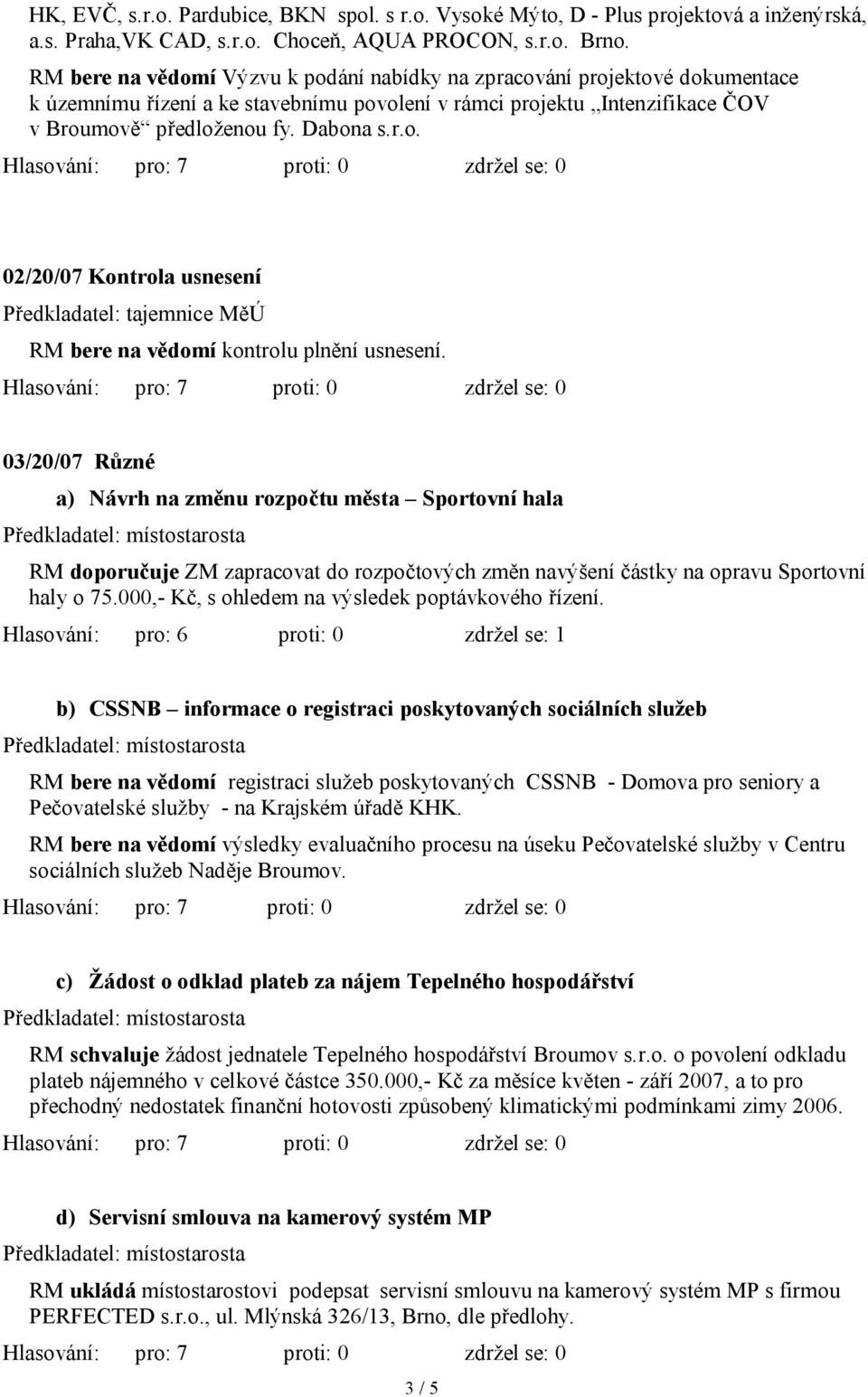 03/20/07 Různé a) Návrh na změnu rozpočtu města Sportovní hala RM doporučuje ZM zapracovat do rozpočtových změn navýšení částky na opravu Sportovní haly o 75.