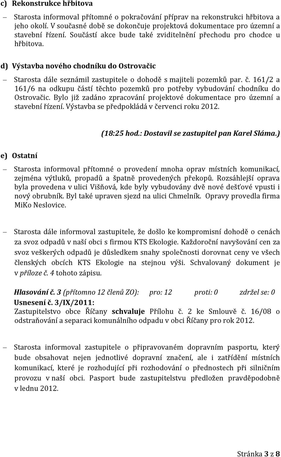 161/2 a 161/6 na odkupu částí těchto pozemků pro potřeby vybudování chodníku do Ostrovačic. Bylo již zadáno zpracování projektové dokumentace pro územní a stavební řízení.