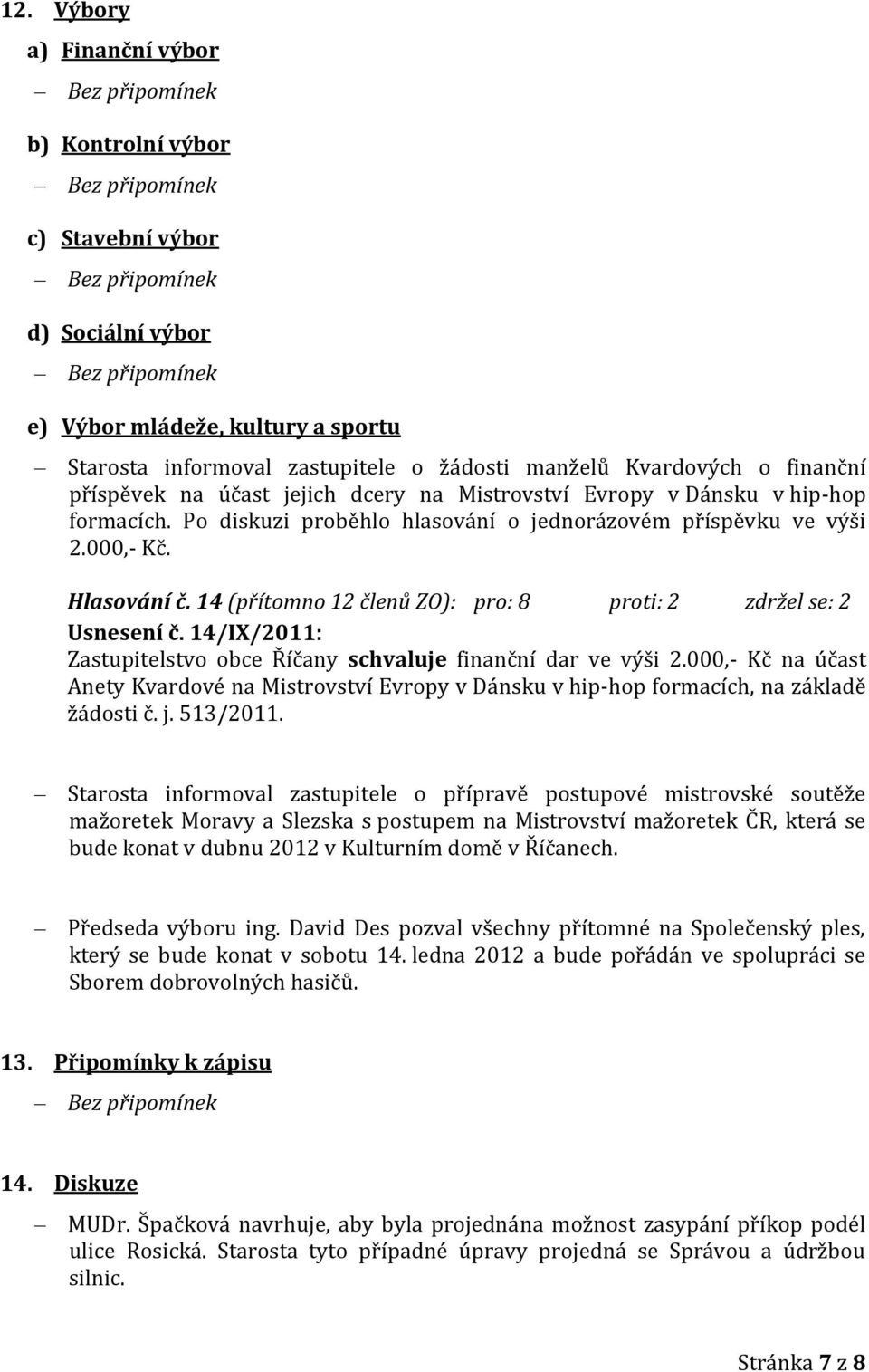 14 (přítomno 12 členů ZO): pro: 8 proti: 2 zdržel se: 2 Usnesení č. 14/IX/2011: Zastupitelstvo obce Říčany schvaluje finanční dar ve výši 2.