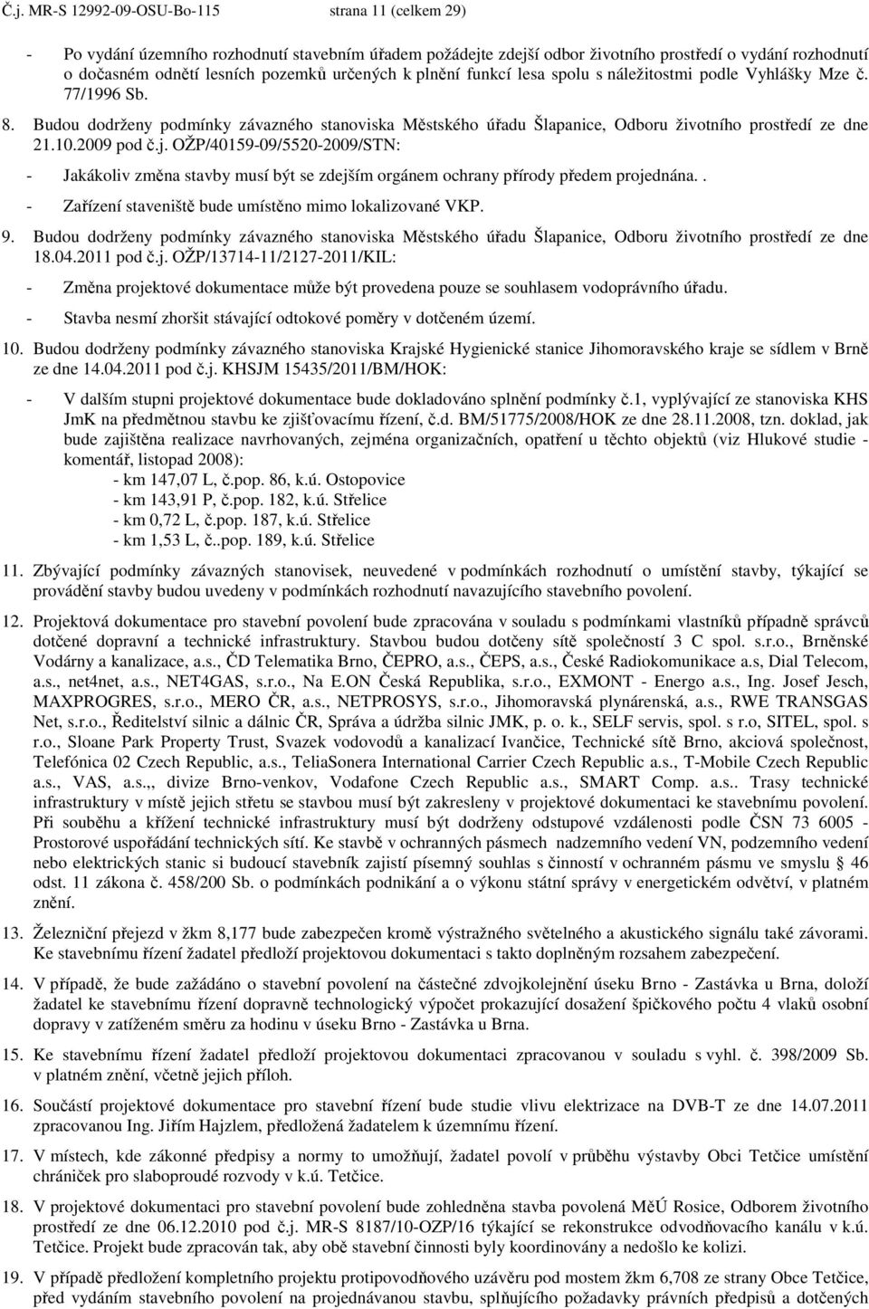 2009 pod č.j. OŽP/40159-09/5520-2009/STN: - Jakákoliv změna stavby musí být se zdejším orgánem ochrany přírody předem projednána.. - Zařízení staveniště bude umístěno mimo lokalizované VKP. 9.