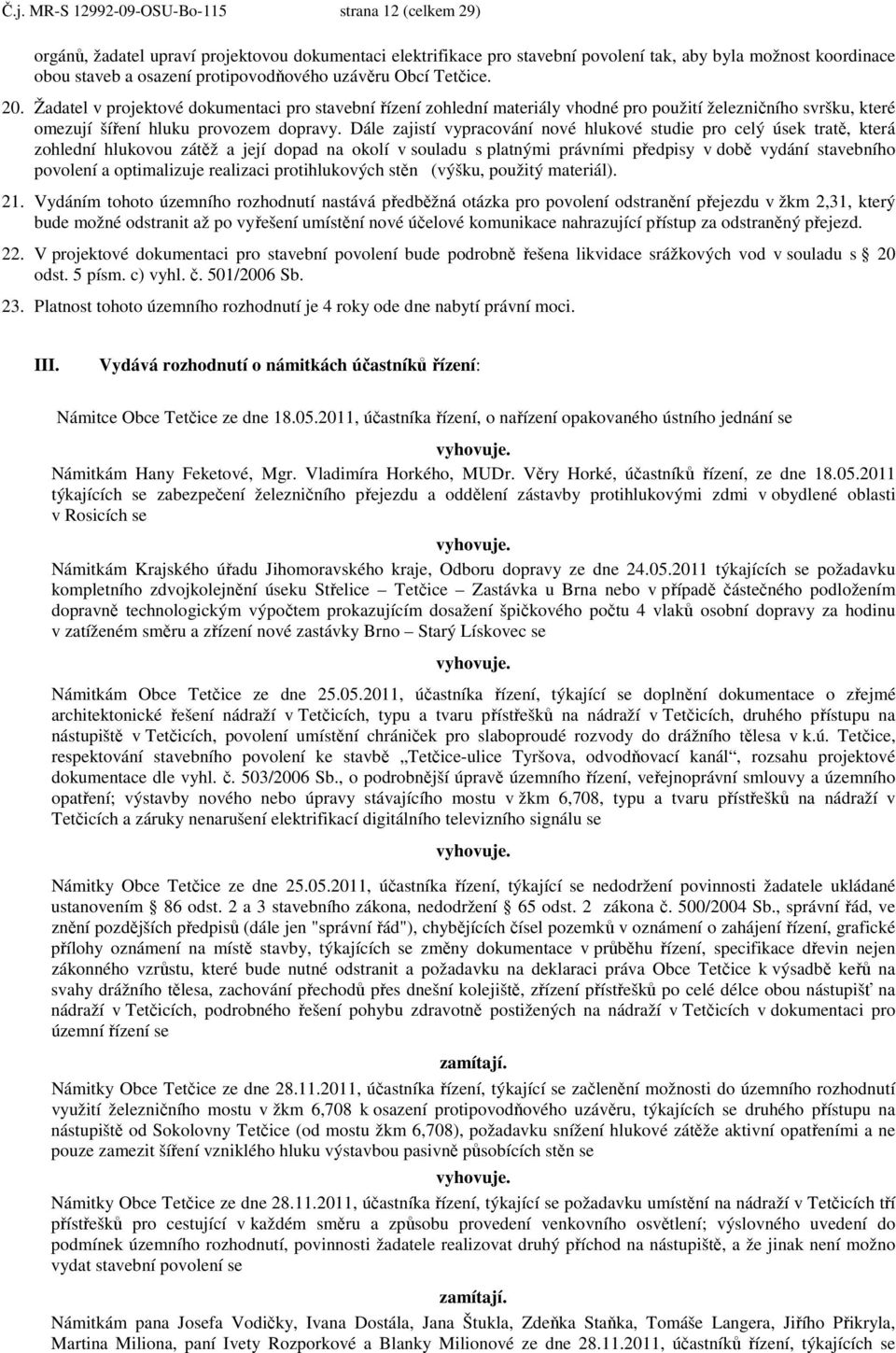 Dále zajistí vypracování nové hlukové studie pro celý úsek tratě, která zohlední hlukovou zátěž a její dopad na okolí v souladu s platnými právními předpisy v době vydání stavebního povolení a