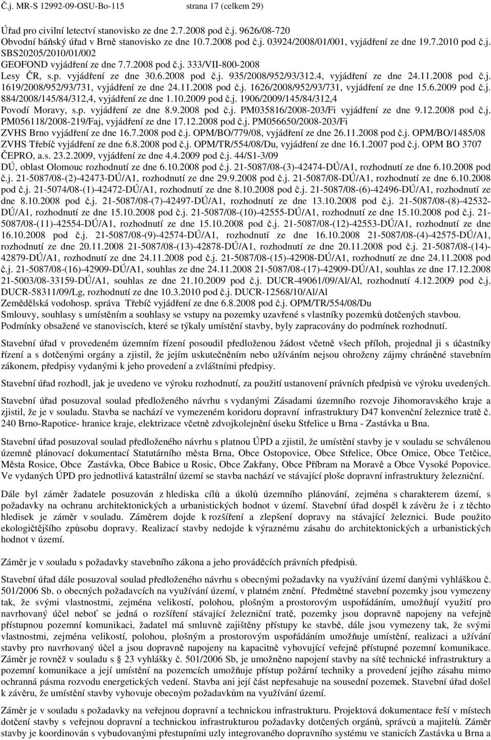 2008 pod č.j. 1619/2008/952/93/731, vyjádření ze dne 24.11.2008 pod č.j. 1626/2008/952/93/731, vyjádření ze dne 15.6.2009 pod č.j. 884/2008/145/84/312,4, vyjádření ze dne 1.10.2009 pod č.j. 1906/2009/145/84/312,4 Povodí Moravy, s.