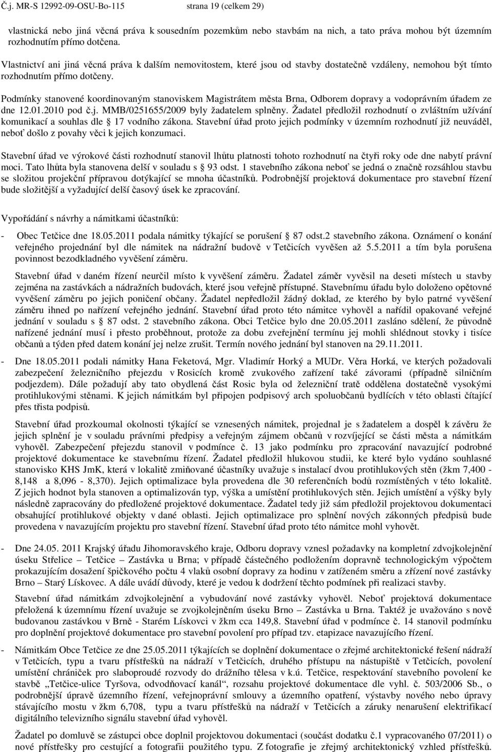 Podmínky stanovené koordinovaným stanoviskem Magistrátem města Brna, Odborem dopravy a vodoprávním úřadem ze dne 12.01.2010 pod č.j. MMB/0251655/2009 byly žadatelem splněny.