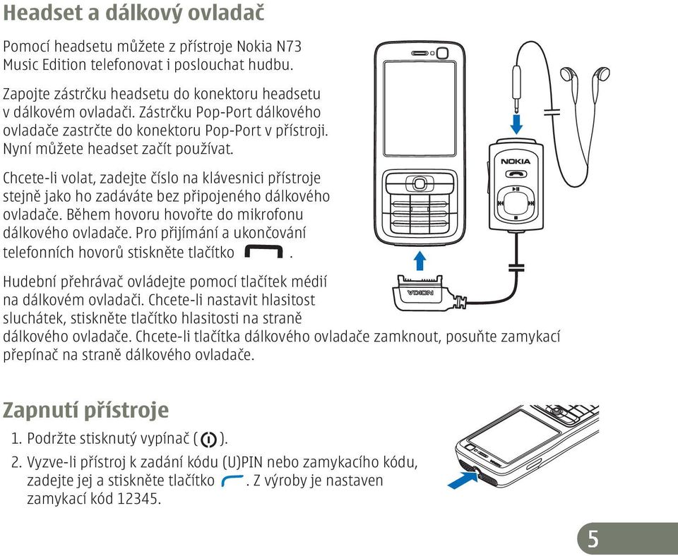 Chcete-li volat, zadejte číslo na klávesnici přístroje stejně jako ho zadáváte bez připojeného dálkového ovladače. Během hovoru hovořte do mikrofonu dálkového ovladače.