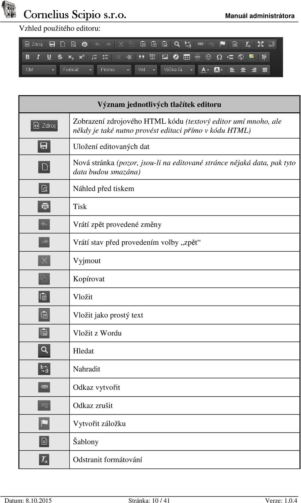 smazána) Náhled před tiskem Tisk Vrátí zpět provedené změny Vrátí stav před provedením volby zpět Vyjmout Kopírovat Vložit Vložit jako prostý text