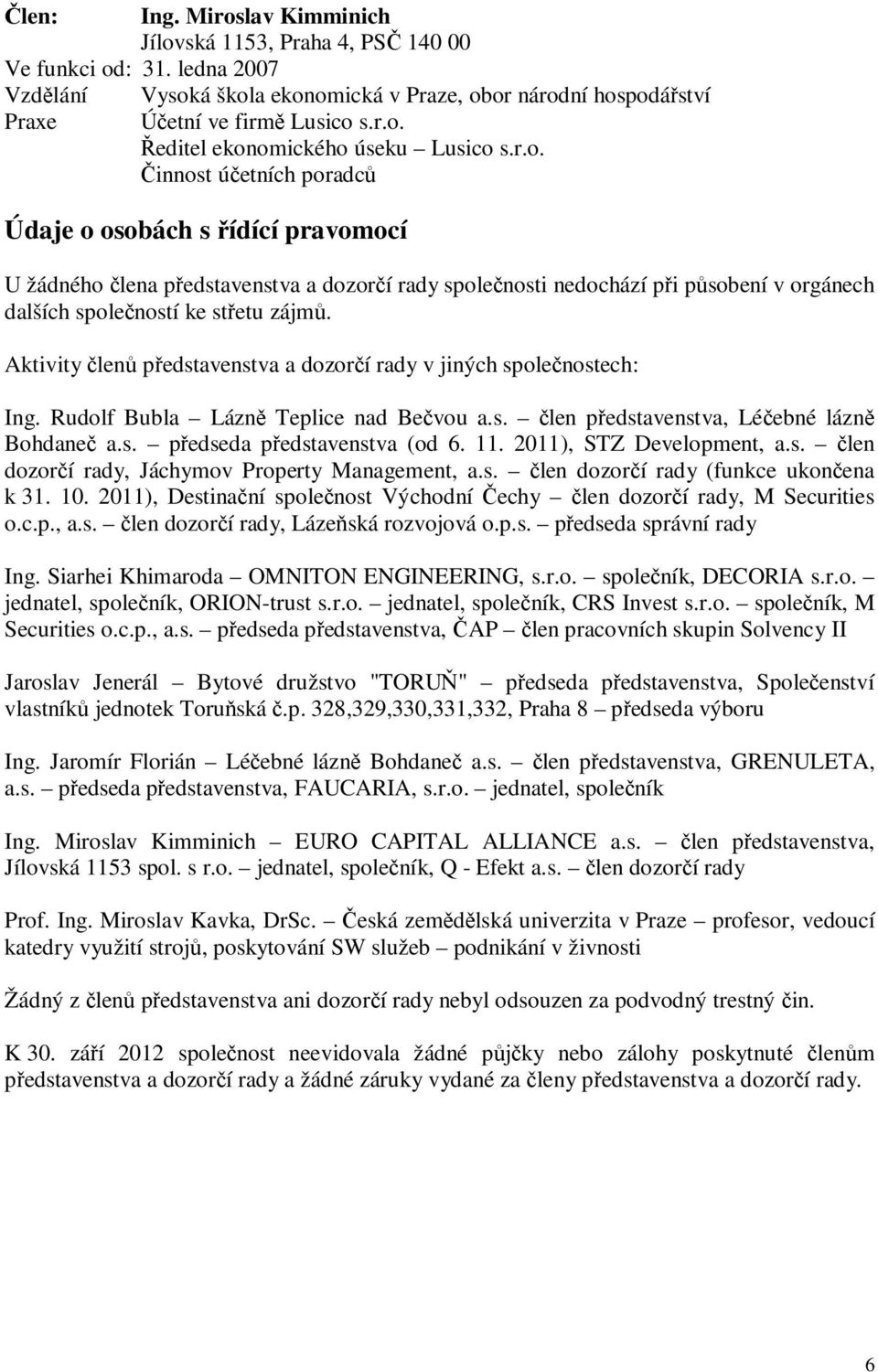 Aktivity len pedstavenstva a dozorí rady v jiných spolenostech: Ing. Rudolf Bubla Lázn Teplice nad Bevou a.s. len pedstavenstva, Léebné lázn Bohdane a.s. pedseda pedstavenstva (od 6. 11.