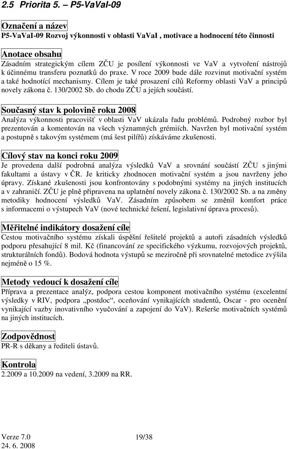 nástrojů k účinnému transferu poznatků do praxe. V roce 2009 bude dále rozvinut motivační systém a také hodnotící mechanismy.