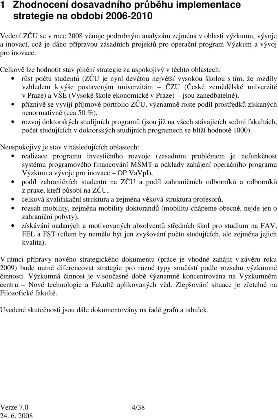 Celkově lze hodnotit stav plnění strategie za uspokojivý v těchto oblastech: růst počtu studentů (ZČU je nyní devátou největší vysokou školou s tím, že rozdíly vzhledem k výše postaveným univerzitám