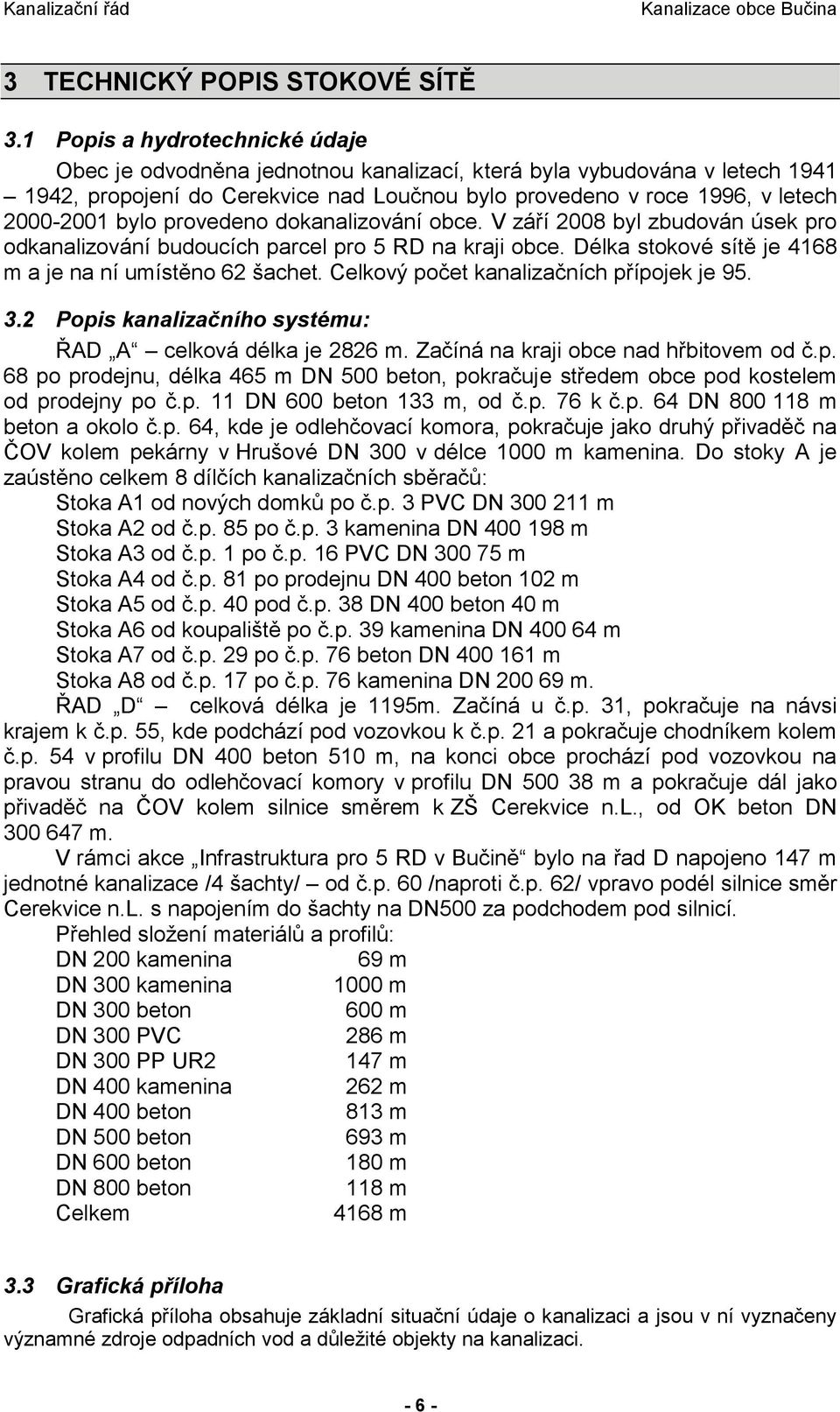 provedeno dokanalizování obce. V září 2008 byl zbudován úsek pro odkanalizování budoucích parcel pro 5 RD na kraji obce. Délka stokové sítě je 4168 m a je na ní umístěno 62 šachet.