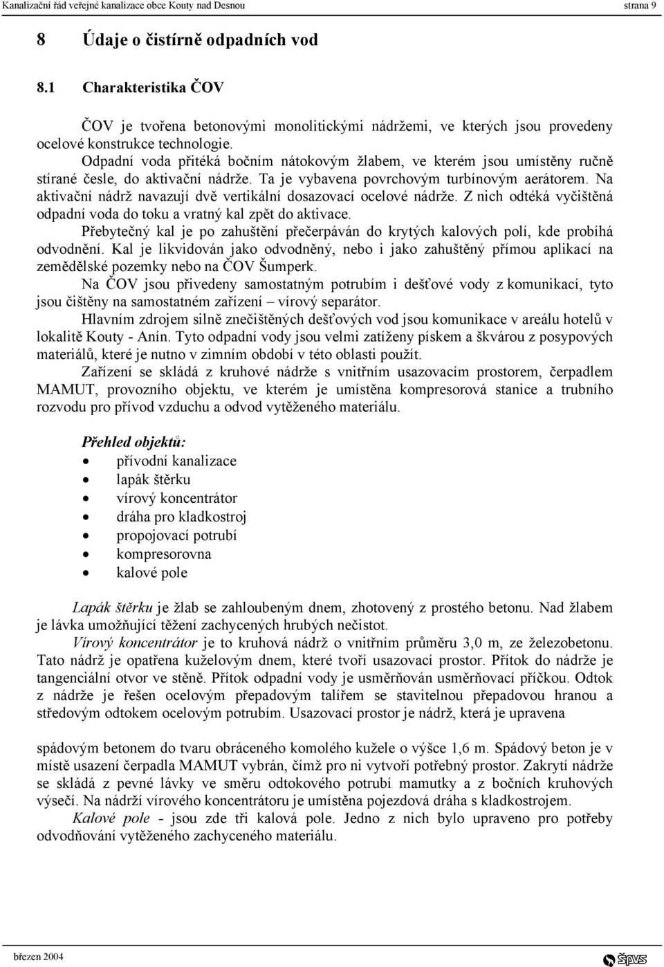 Odpadní voda přitéká bočním nátokovým žlabem, ve kterém jsou umístěny ručně stírané česle, do aktivační nádrže. Ta je vybavena povrchovým turbínovým aerátorem.