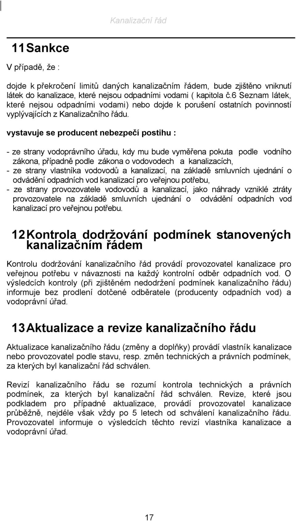 vystavuje se producent nebezpečí postihu : - ze strany vodoprávního úřadu, kdy mu bude vyměřena pokuta podle vodního zákona, případně podle zákona o vodovodech a kanalizacích, - ze strany vlastníka