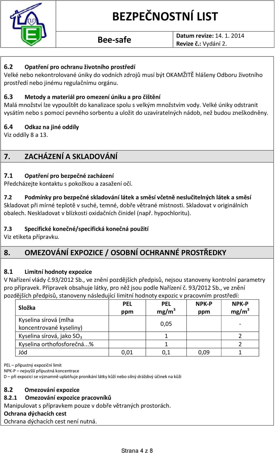 Velké úniky odstranit vysátím nebo s pomocí pevného sorbentu a uložit do uzavíratelných nádob, než budou zneškodněny. 6.4 Odkaz na jiné oddíly Viz oddíly 8 a 13. 7. ZACHÁZENÍ A SKLADOVÁNÍ 7.