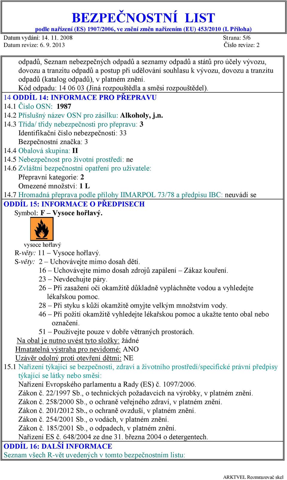 odpadů), v platném znění. Kód odpadu: 14 06 03 (Jiná rozpouštědla a směsi rozpouštědel). 14 ODDÍL 14: INFORMACE PRO PŘEPRAVU 14.1 Číslo OSN: 1987 14.2 Příslušný název OSN pro zásilku: Alkoholy, j.n. 14.3 Třída/ třidy nebezpečnosti pro přepravu: 3 Identifikační číslo nebezpečnosti: 33 Bezpečnostní značka: 3 14.