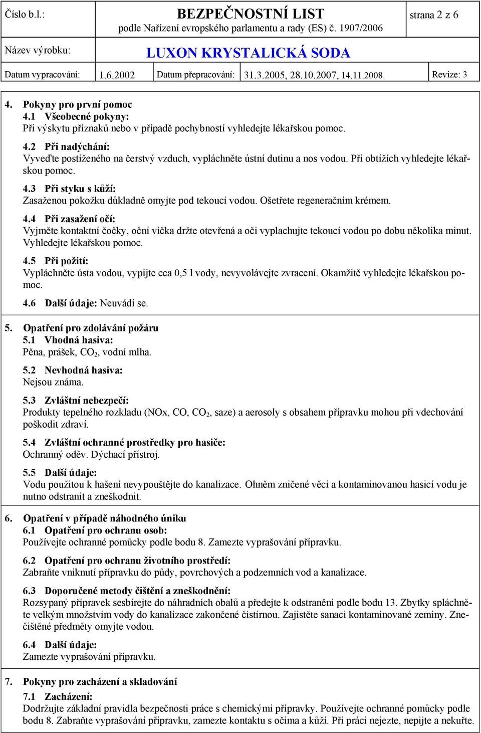 Vyhledejte lékařskou pomoc. 4.5 Při požití: Vypláchněte ústa vodou, vypijte cca 0,5 l vody, nevyvolávejte zvracení. Okamžitě vyhledejte lékařskou pomoc. 4.6 Další údaje: Neuvádí se. 5.