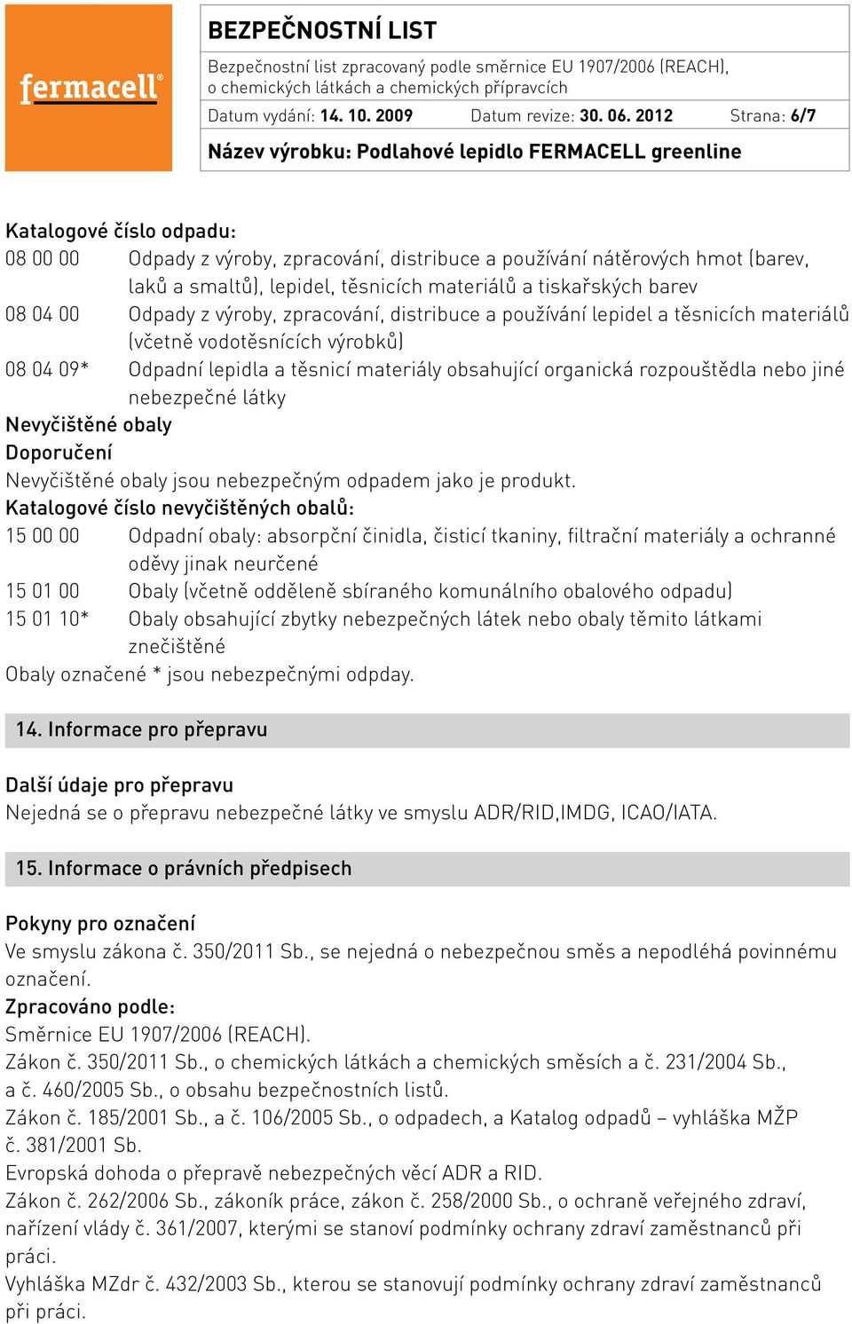 00 Odpady z výroby, zpracování, distribuce a používání lepidel a těsnicích materiálů (včetně vodotěsnících výrobků) 08 04 09* Odpadní lepidla a těsnicí materiály obsahující organická rozpouštědla