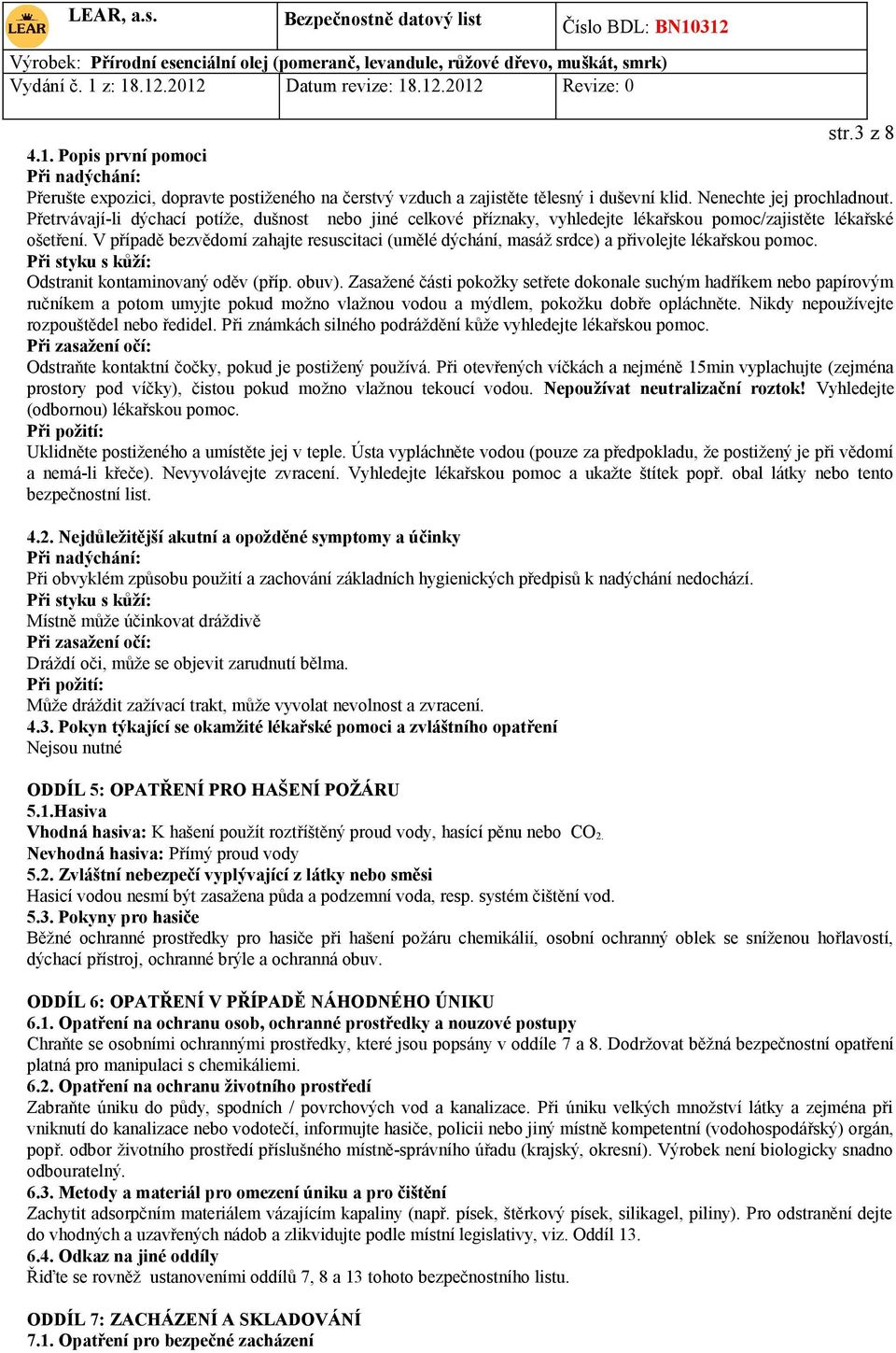 V případě bezvědomí zahajte resuscitaci (umělé dýchání, masáž srdce) a přivolejte lékařskou pomoc. Při styku s kůží: Odstranit kontaminovaný oděv (příp. obuv).