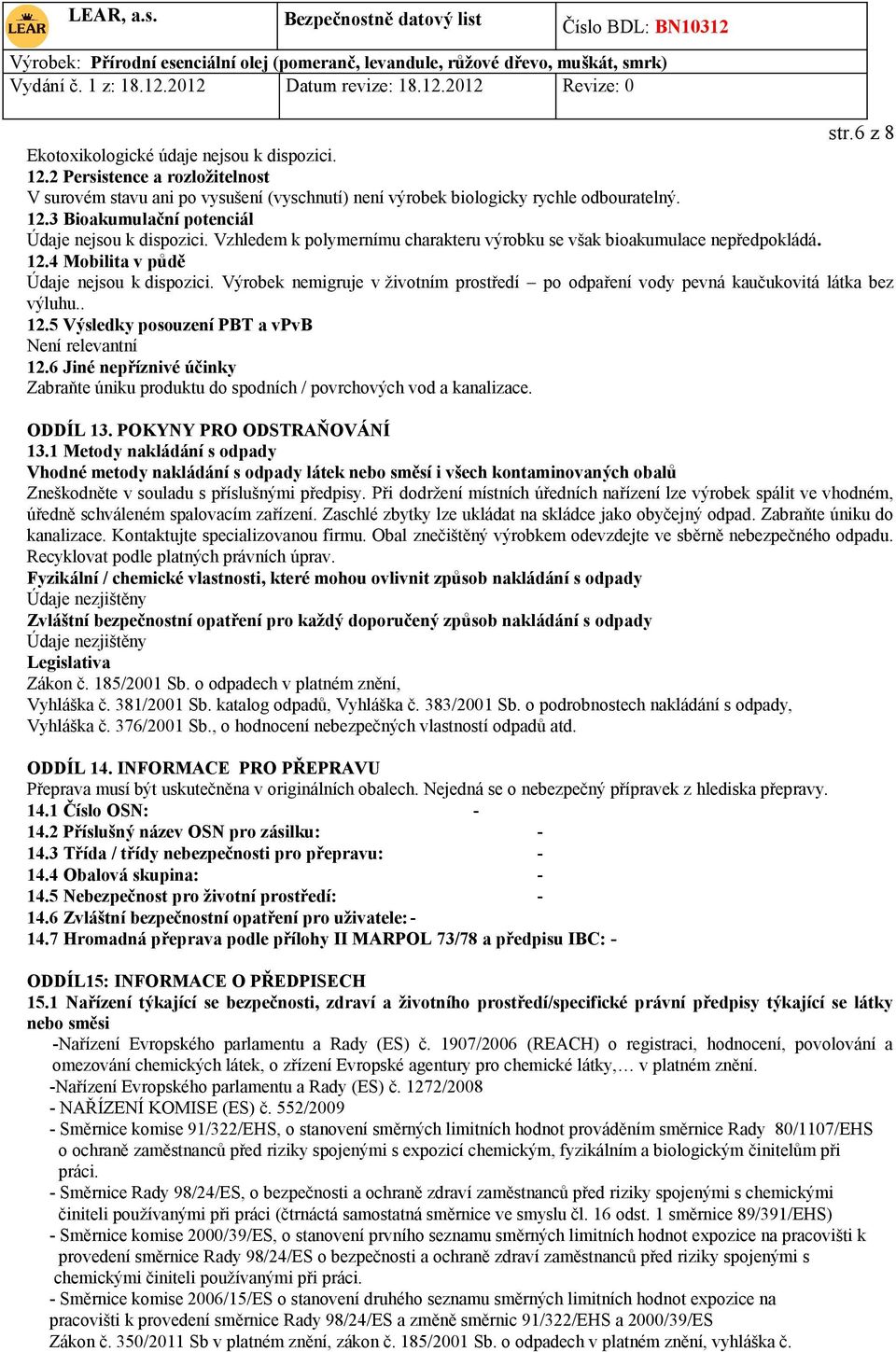 Výrobek nemigruje v životním prostředí po odpaření vody pevná kaučukovitá látka bez výluhu.. 12.5 Výsledky posouzení PBT a vpvb Není relevantní 12.
