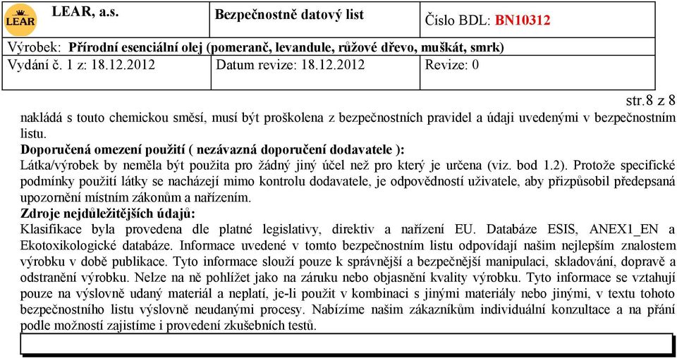 Protože specifické podmínky použití látky se nacházejí mimo kontrolu dodavatele, je odpovědností uživatele, aby přizpůsobil předepsaná upozornění místním zákonům a nařízením.