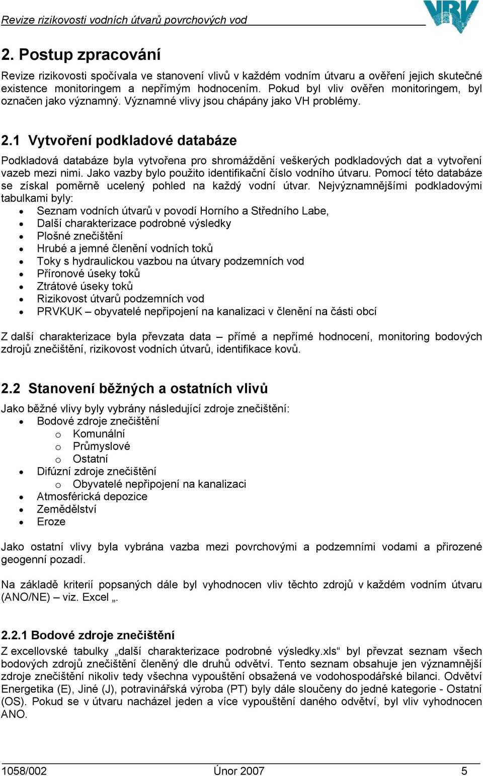 1 Vytvoření podkladové databáze Podkladová databáze byla vytvořena pro shromáždění veškerých podkladových dat a vytvoření vazeb mezi nimi. Jako vazby bylo použito identifikační číslo vodního útvaru.