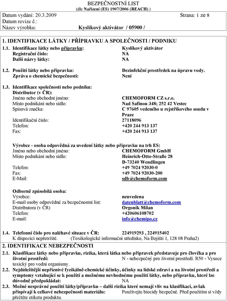 Identifikace společnosti nebo podniku: Distributor (v ČR): Jméno nebo obchodní jméno: Místo podnikání nebo sídlo: Spisová značka: Identifikační číslo: 27118096 Telefon: +420 244 913 137 Fax: +420 244