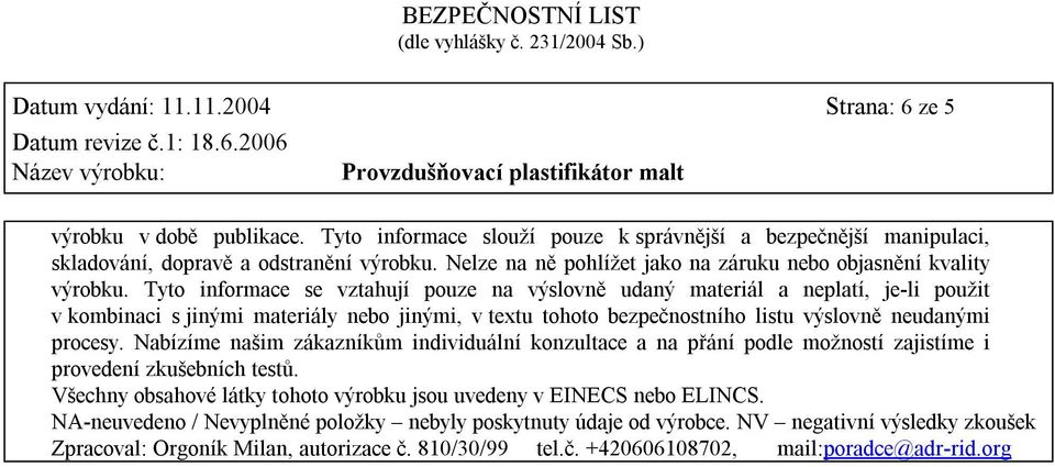 Tyto informace se vztahují pouze na výslovně udaný materiál a neplatí, je-li použit v kombinaci s jinými materiály nebo jinými, v textu tohoto bezpečnostního listu výslovně neudanými procesy.