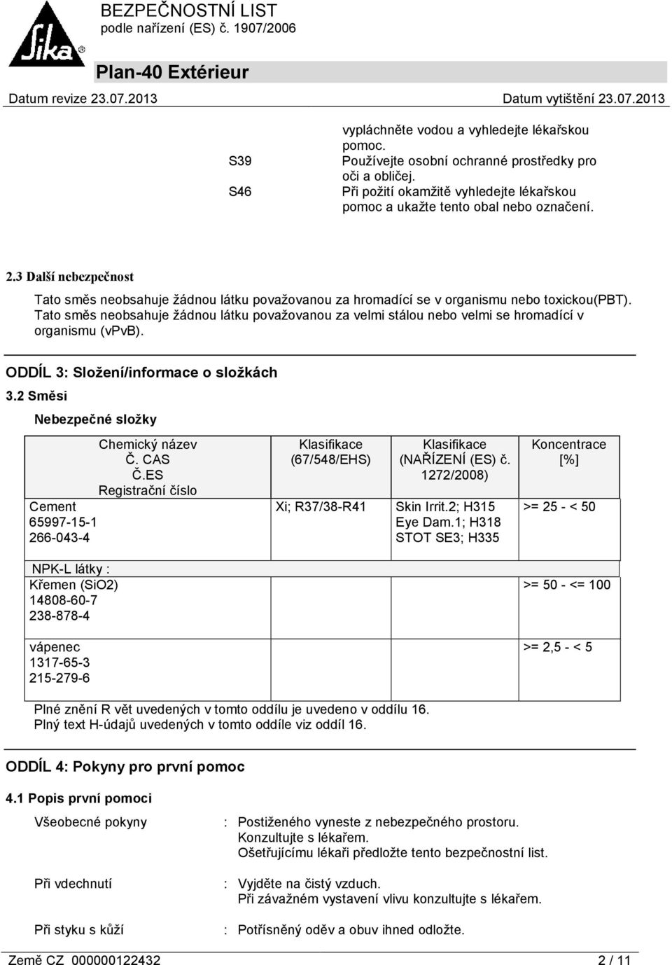 Tato směs neobsahuje žádnou látku považovanou za velmi stálou nebo velmi se hromadící v organismu (vpvb). ODDÍL 3: Složení/informace o složkách 3.2 Směsi Nebezpečné složky Chemický název Č. CAS Č.