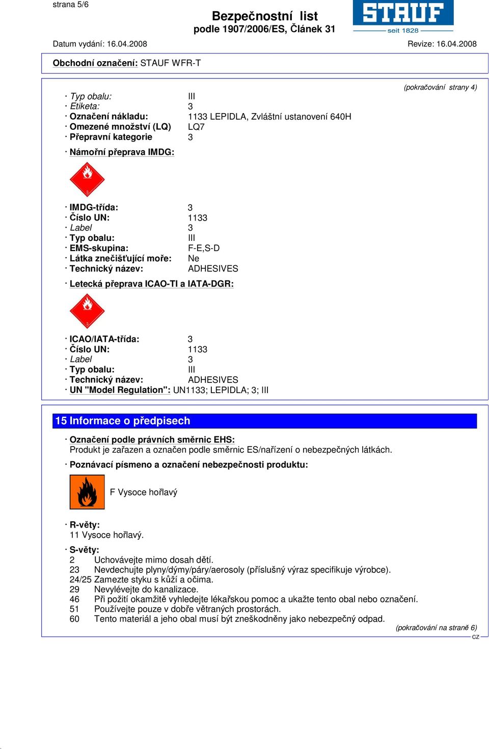 obalu: III Technický název: ADHESIVES UN "Model Regulation": UN1133; LEPIDLA; 3; III 15 Informace o předpisech Označení podle právních směrnic EHS: Produkt je zařazen a označen podle směrnic