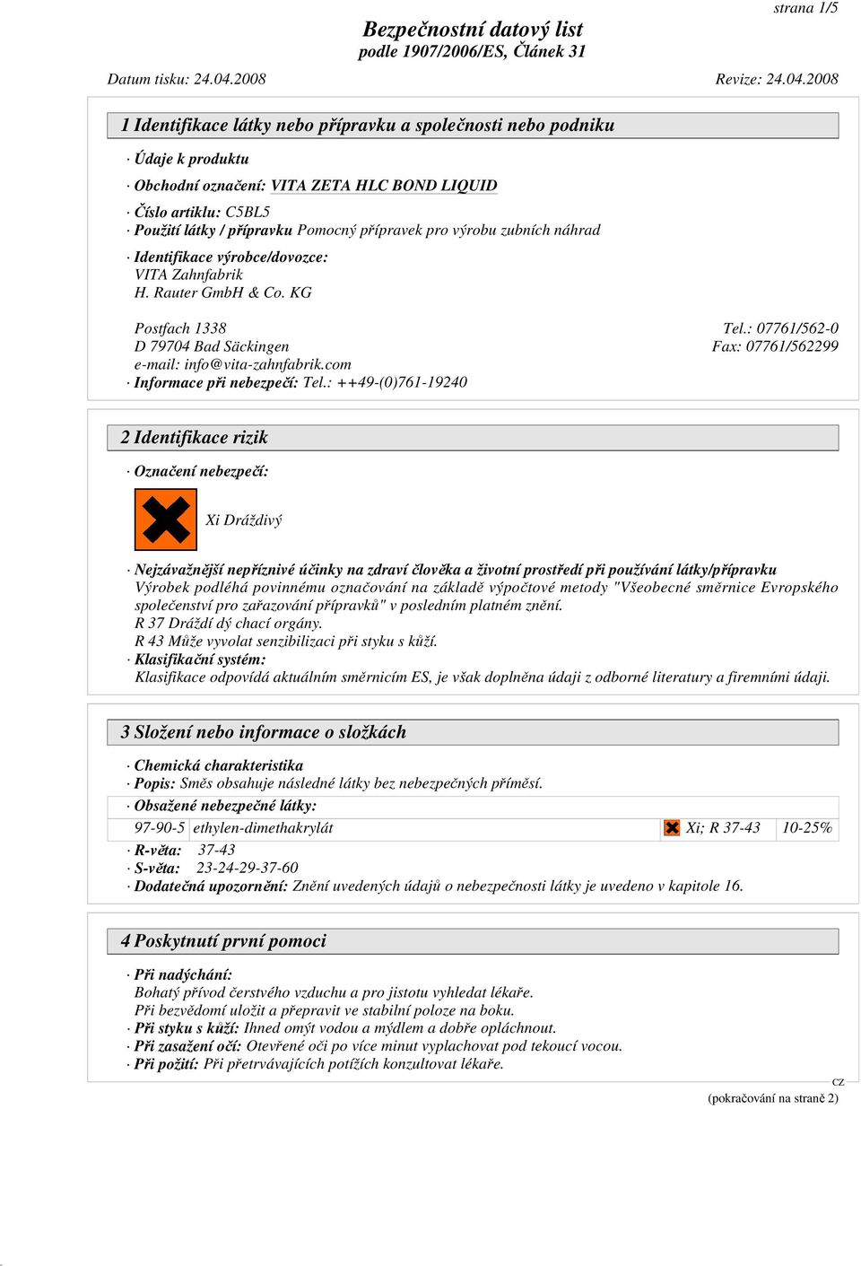: ++49-(0)761-19240 2 Identifikace rizik Označení nebezpečí: Xi Dráždivý Nejzávažnější nepříznivé účinky na zdraví člověka a životní prostředí při používání látky/přípravku Výrobek podléhá povinnému