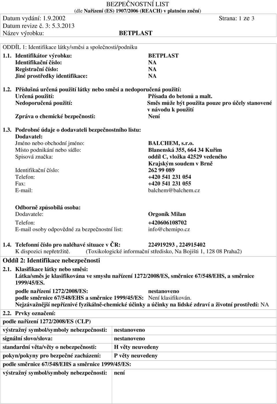 Podrobné údaje o dodavateli bezpečnostního listu: Dodavatel: Jméno nebo obchodní jméno: Místo podnikání nebo sídlo: Spisová značka: BALCHEM, s.r.o. Blanenská 355, 664 34 Kuřim oddíl C, vložka 42529 vedeného Krajským soudem v Brně Identifikační číslo: 262 99 089 Telefon: +420 541 231 054 Fax: +420 541 231 055 E-mail: balchem@balchem.