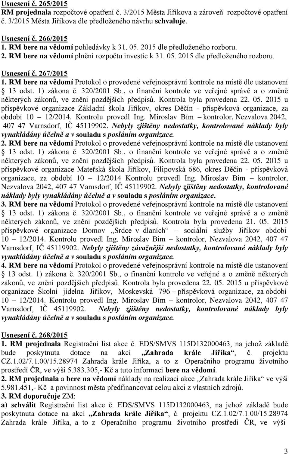 RM bere na vědomí Protokol o provedené veřejnosprávní kontrole na místě dle ustanovení některých zákonů, ve znění pozdějších předpisů. Kontrola byla provedena 22. 05.