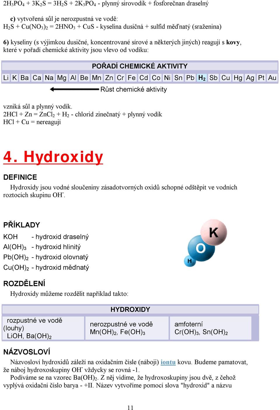 Al Be Mn Zn Cr Fe Cd Co Ni Sn Pb H 2 Sb Cu Hg Ag Pt Au Růst chemické aktivity vzniká sůl a plynný vodík. 2HCl + Zn = ZnCl 2 + H 2 - chlorid zinečnatý + plynný vodík HCl + Cu = nereagují 4.