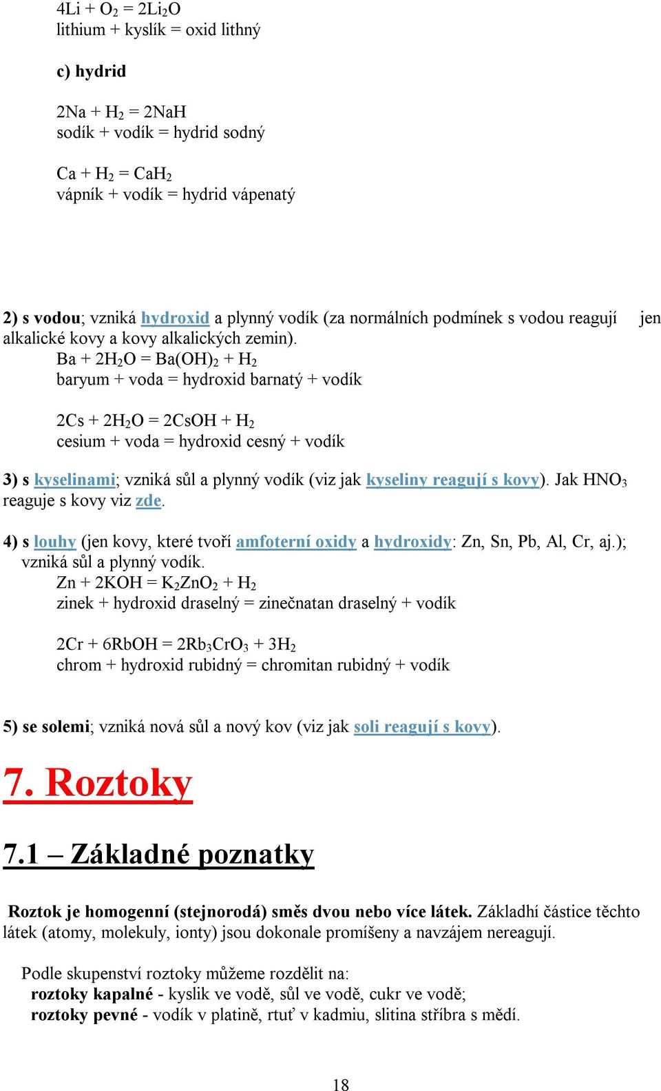 Ba + 2H 2 O = Ba(OH) 2 + H 2 baryum + voda = hydroxid barnatý + vodík 2Cs + 2H 2 O = 2CsOH + H 2 cesium + voda = hydroxid cesný + vodík 3) s kyselinami; vzniká sůl a plynný vodík (viz jak kyseliny