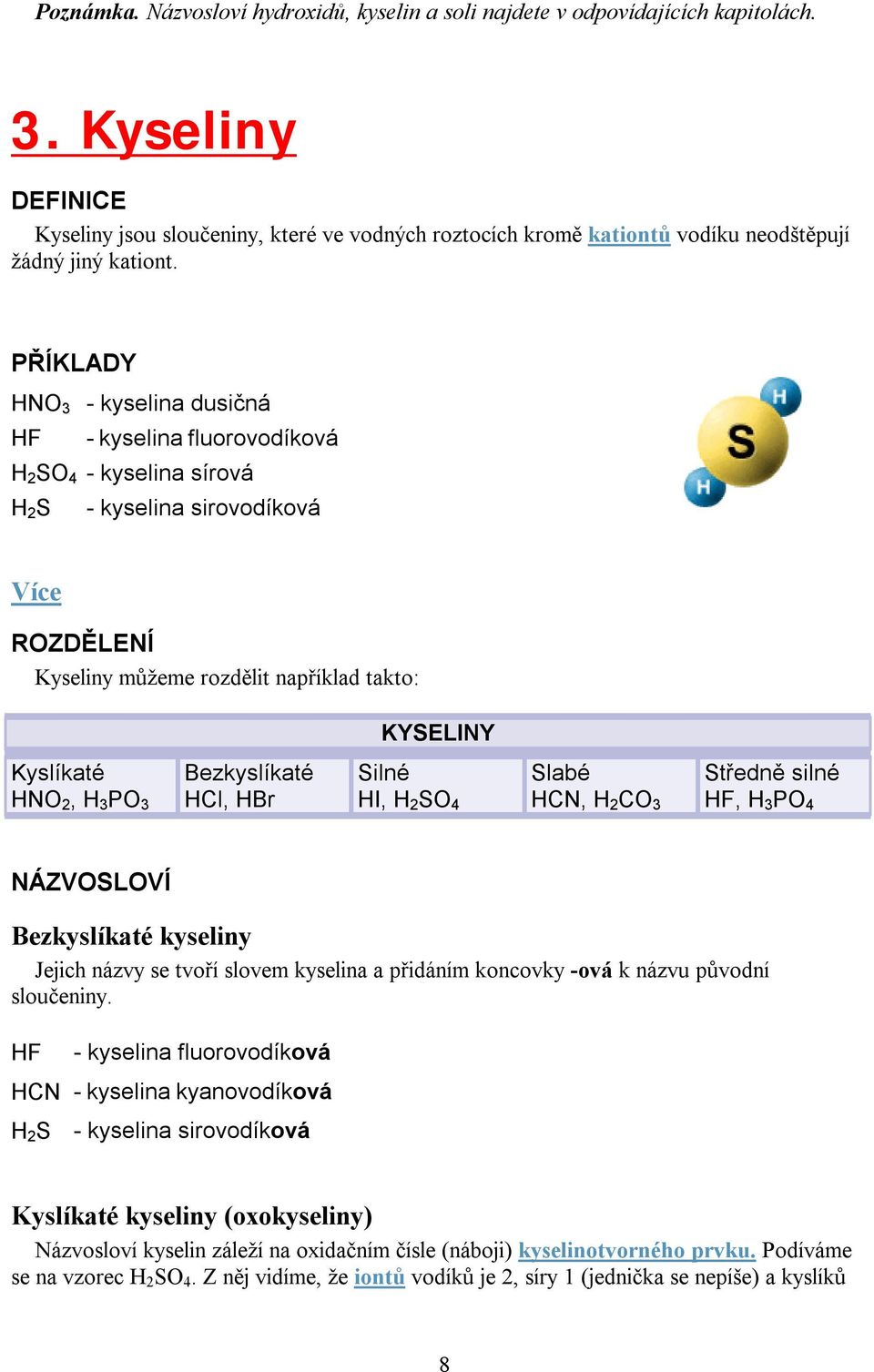 PŘÍKLADY HNO 3 - kyselina dusičná HF - kyselina fluorovodíková H 2 SO 4 - kyselina sírová H 2 S - kyselina sirovodíková Více ROZDĚLENÍ Kyseliny můžeme rozdělit například takto: KYSELINY Kyslíkaté HNO