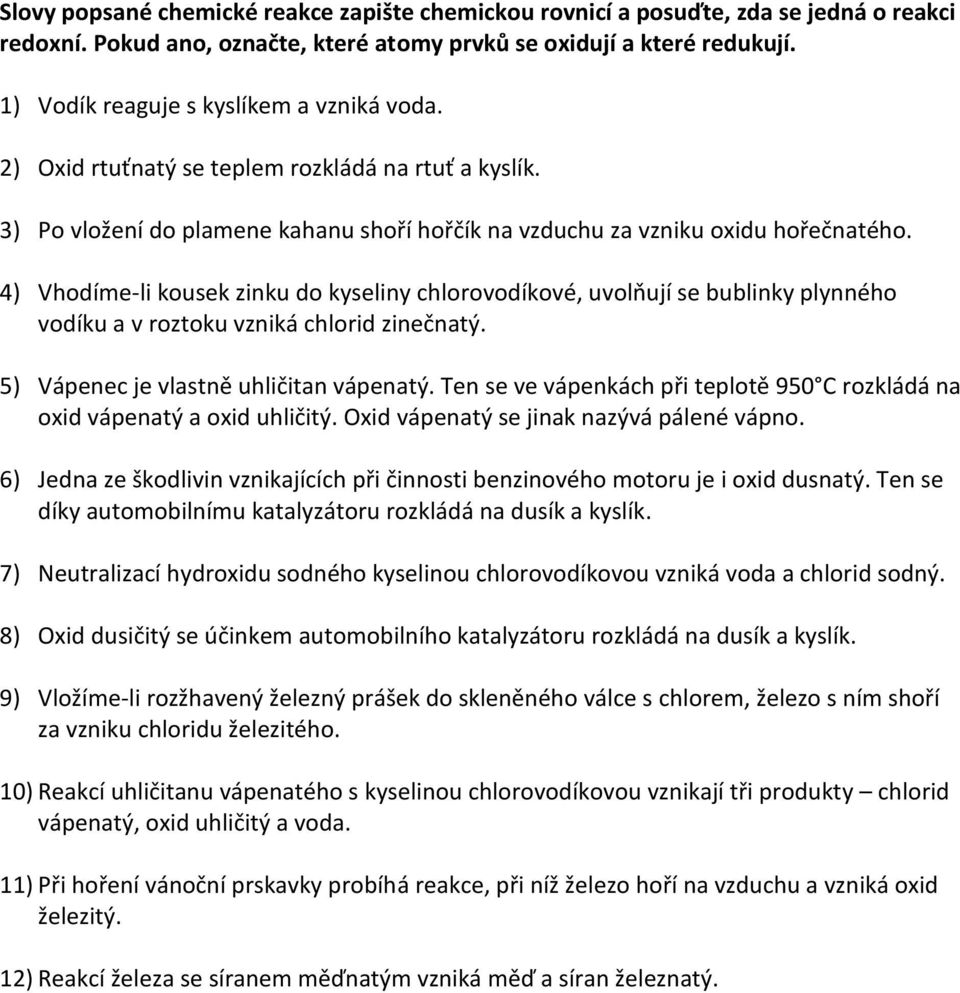 4) Vhodíme-li kousek zinku do kyseliny chlorovodíkové, uvolňují se bublinky plynného vodíku a v roztoku vzniká chlorid zinečnatý. 5) Vápenec je vlastně uhličitan vápenatý.