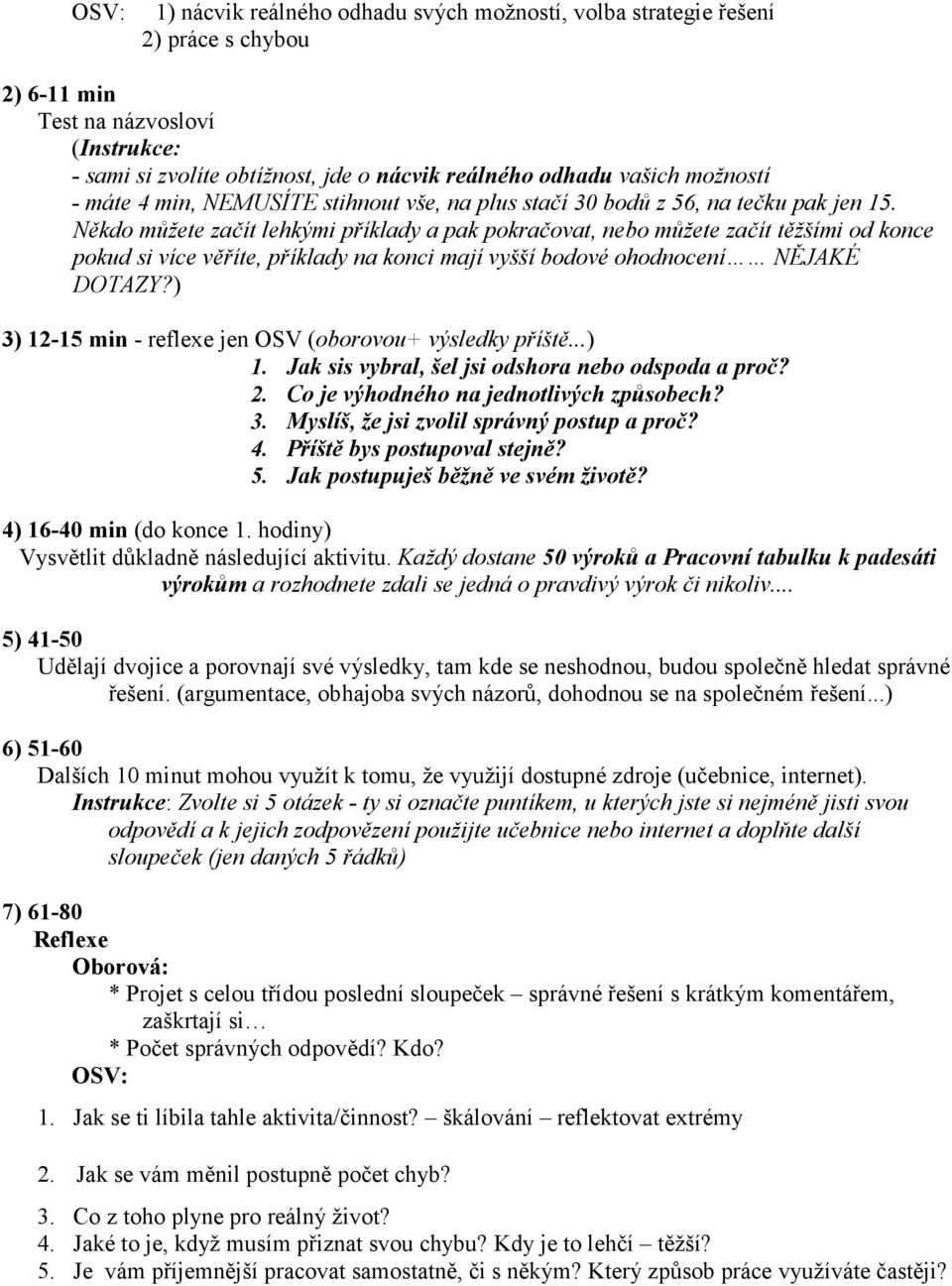 Někdo můžete začít lehkými příklady a pak pokračovat, nebo můžete začít těžšími od konce pokud si více věříte, příklady na konci mají vyšší bodové ohodnocení NĚJAKÉ DOTAZY?