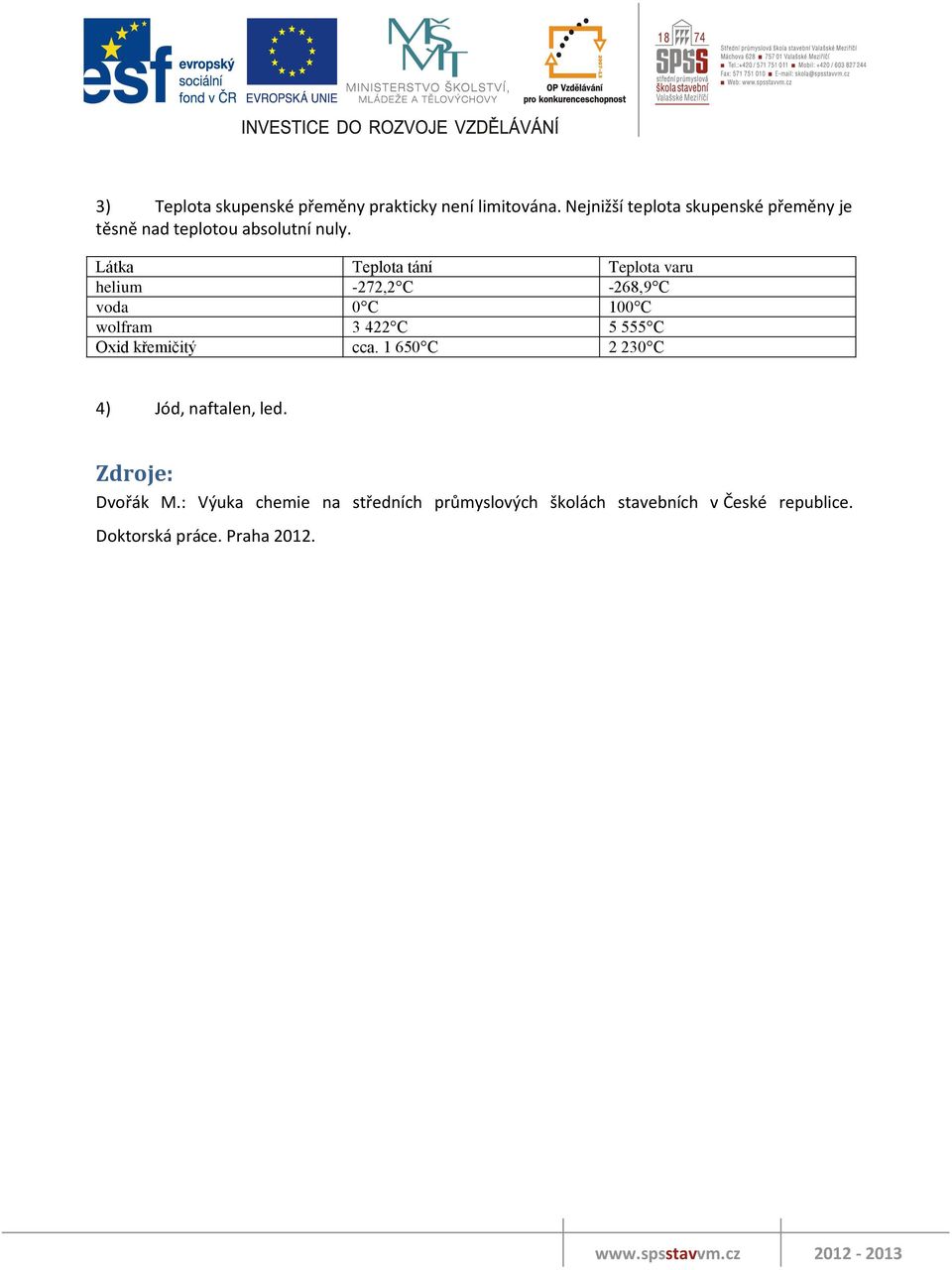 Látka Teplota tání Teplota varu helium -272,2 C -268,9 C voda 0 C 100 C wolfram 3 422 C 5 555 C Oxid