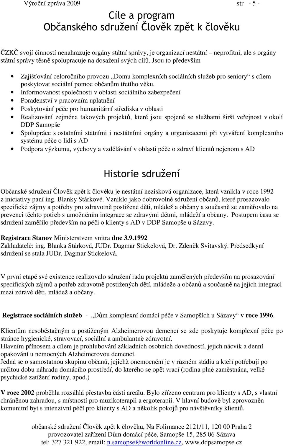 Jsou to především Zajišťování celoročního provozu Domu komplexních sociálních služeb pro seniory s cílem poskytovat sociální pomoc občanům třetího věku.