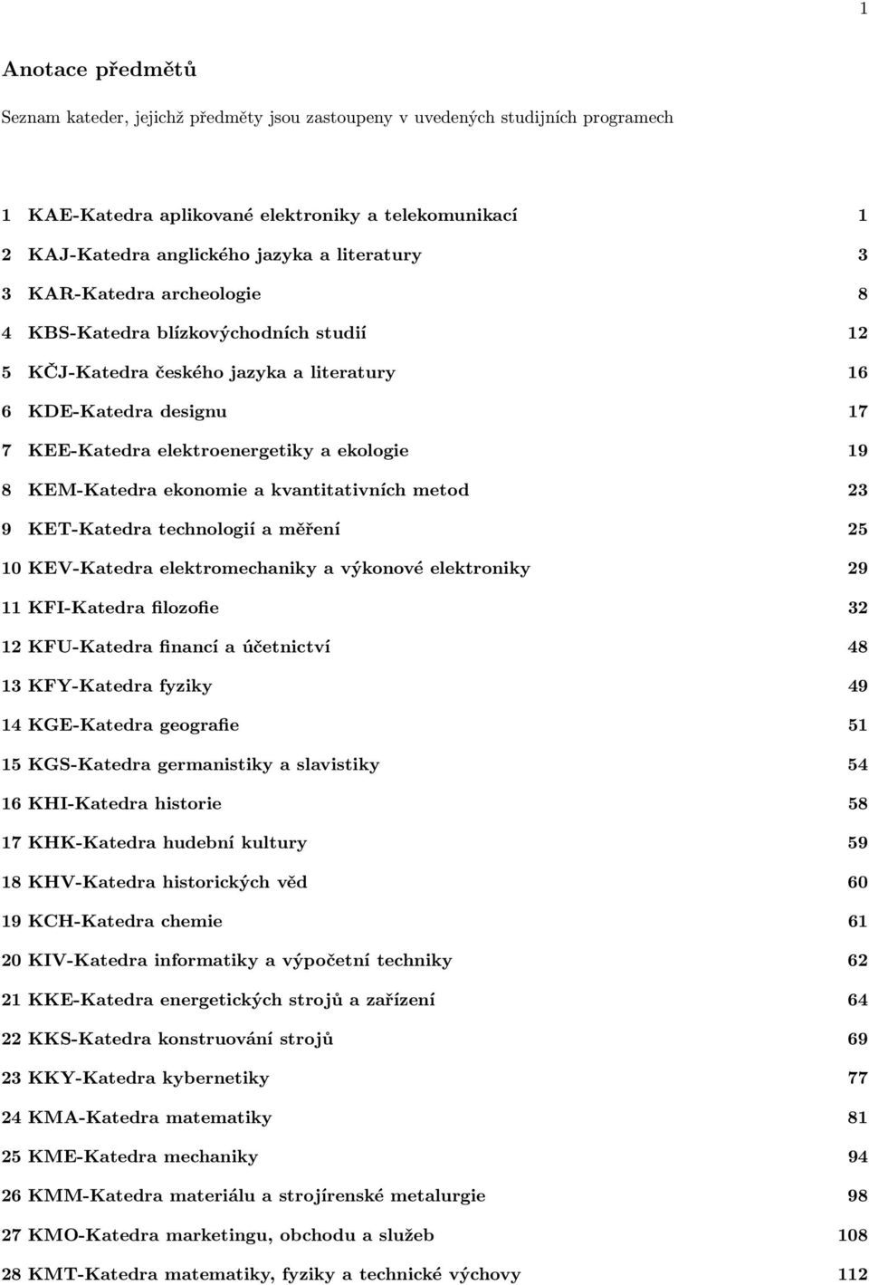 KEM-Katedra ekonomie a kvantitativních metod 23 9 KET-Katedra technologií a měření 25 10 KEV-Katedra elektromechaniky a výkonové elektroniky 29 11 KFI-Katedra filozofie 32 12 KFU-Katedra financí a