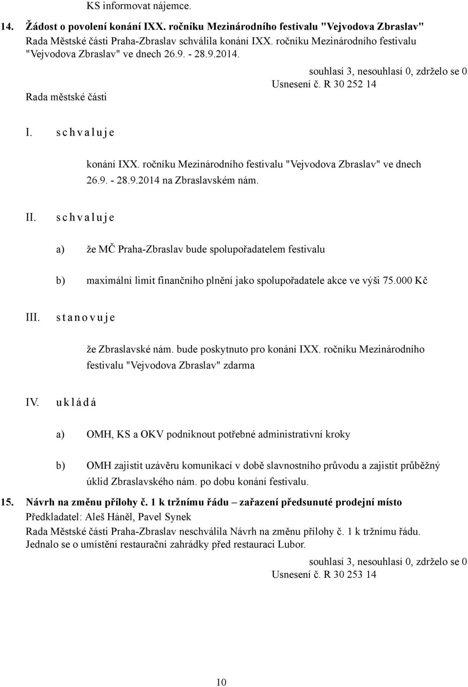 s c h v a l u j e a) že MČ Praha-Zbraslav bude spolupořadatelem festivalu b) maximální limit finančního plnění jako spolupořadatele akce ve výši 75.000 Kč I s t a n o v u j e že Zbraslavské nám.