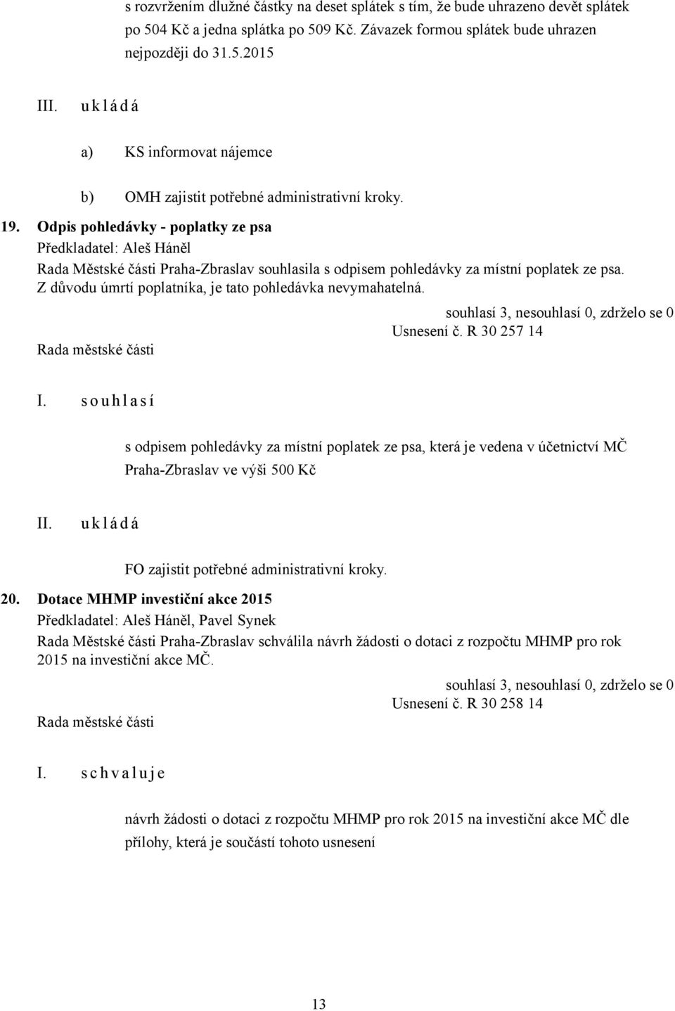 Z důvodu úmrtí poplatníka, je tato pohledávka nevymahatelná. Usnesení č. R 30 257 14 I.