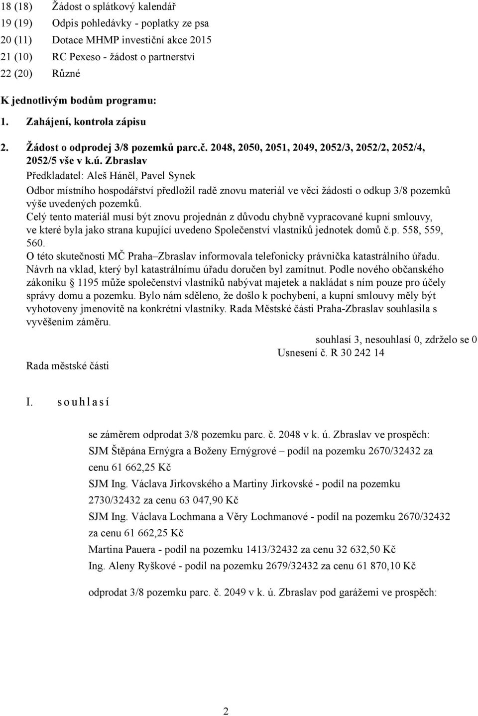 Zbraslav Odbor místního hospodářství předložil radě znovu materiál ve věci žádosti o odkup 3/8 pozemků výše uvedených pozemků.